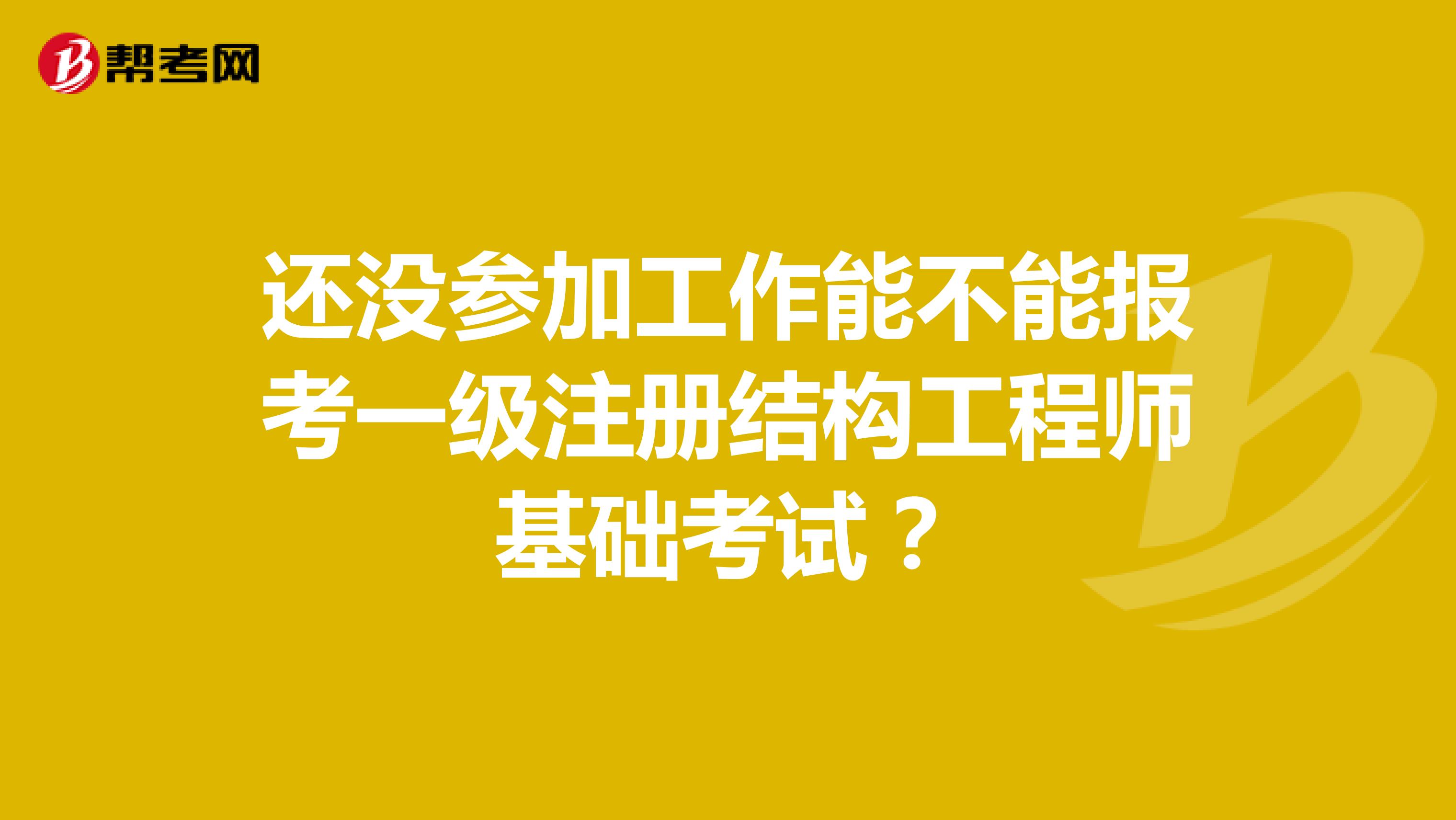 還沒參加工作能不能報(bào)考一級(jí)注冊(cè)結(jié)構(gòu)工程師基礎(chǔ)考試？