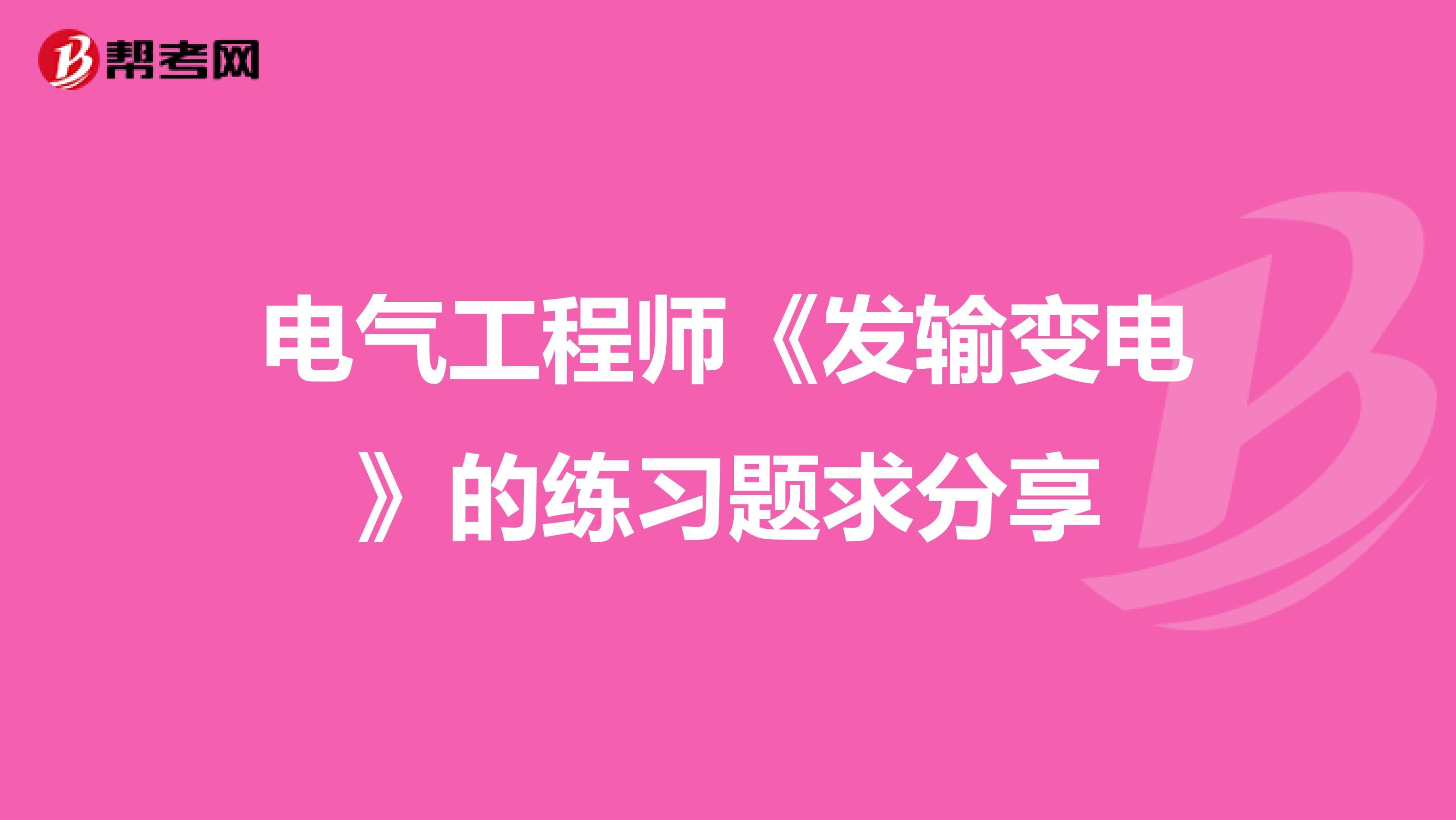 电气工程师《发输变电》的练习题求分享