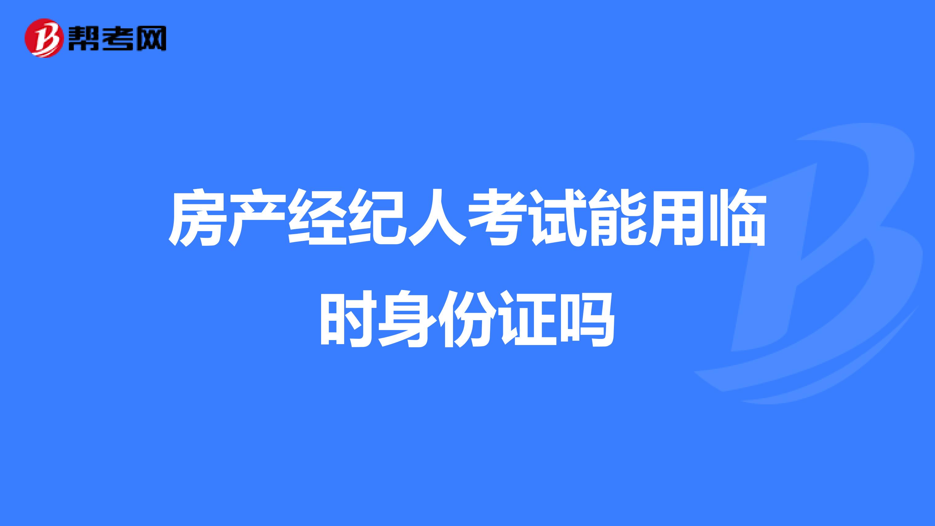 房产经纪人考试能用临时身份证吗