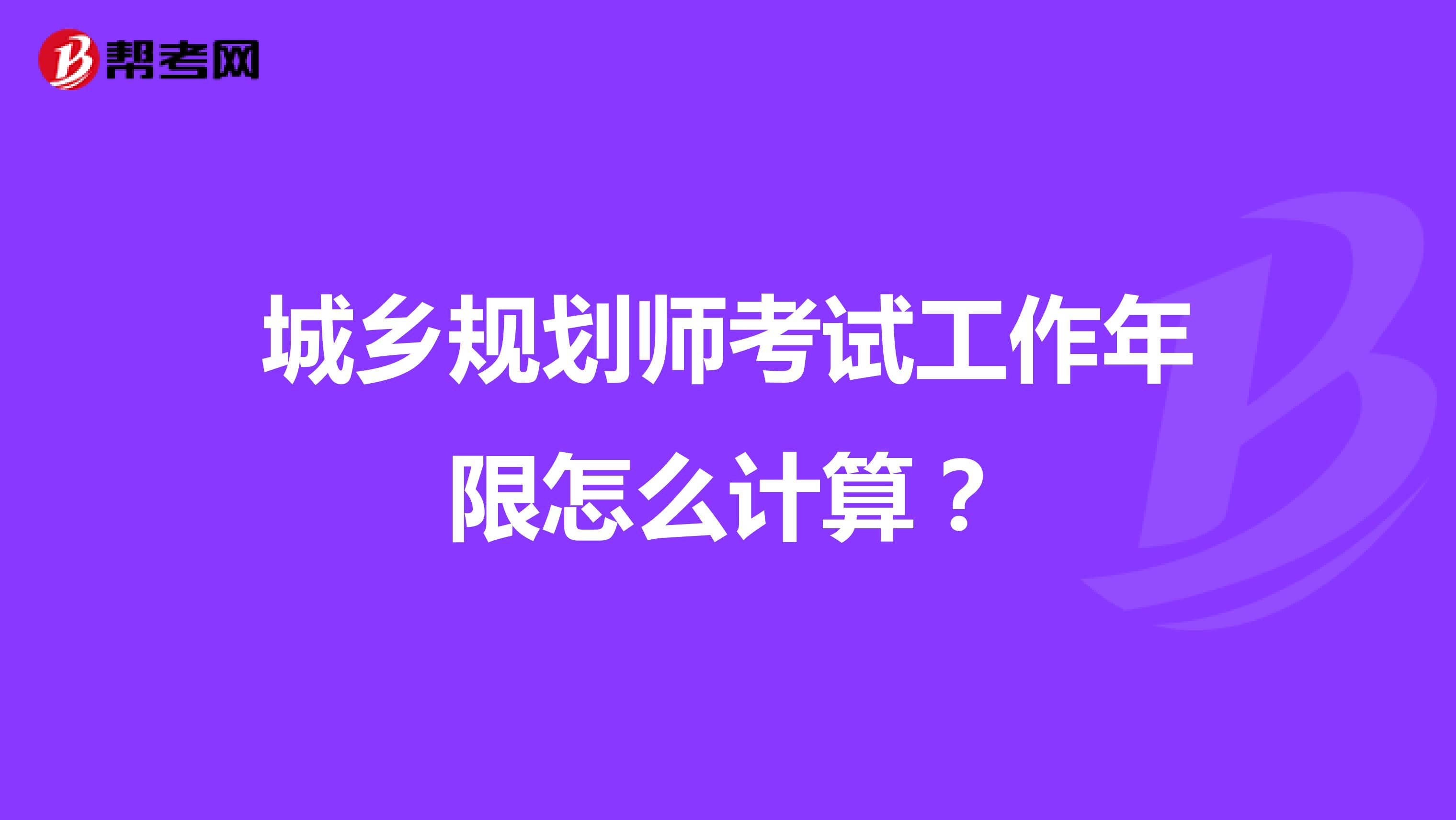 城乡规划师考试工作年限怎么计算?