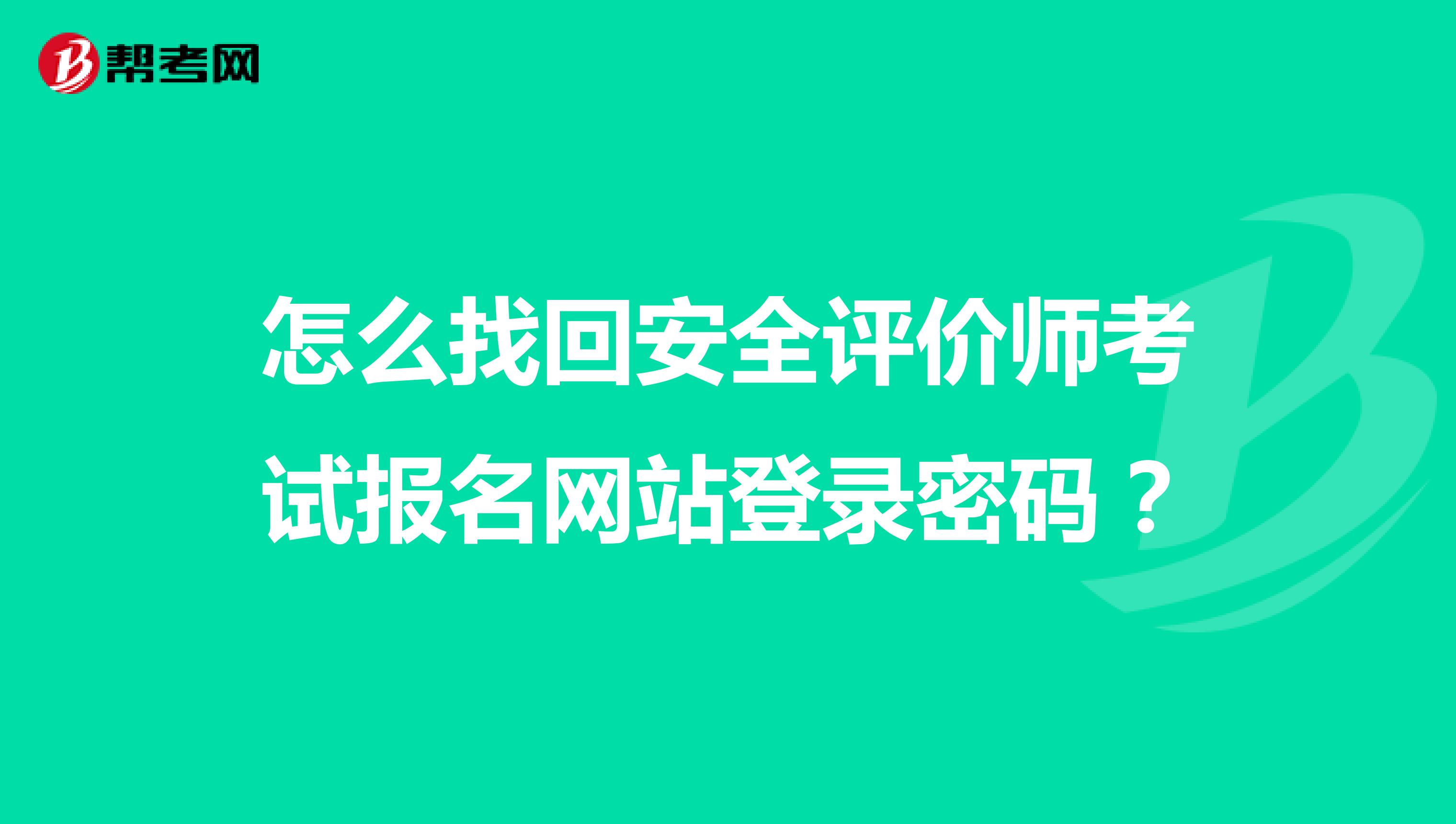 怎么找回安全評價師考試報名網(wǎng)站登錄密碼？