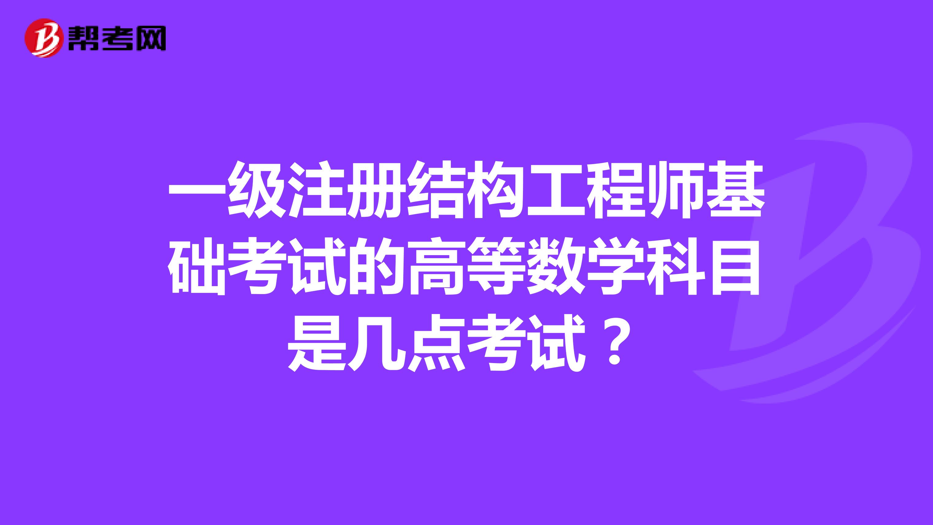 一级注册结构工程师基础考试的高等数学科目是几点考试？