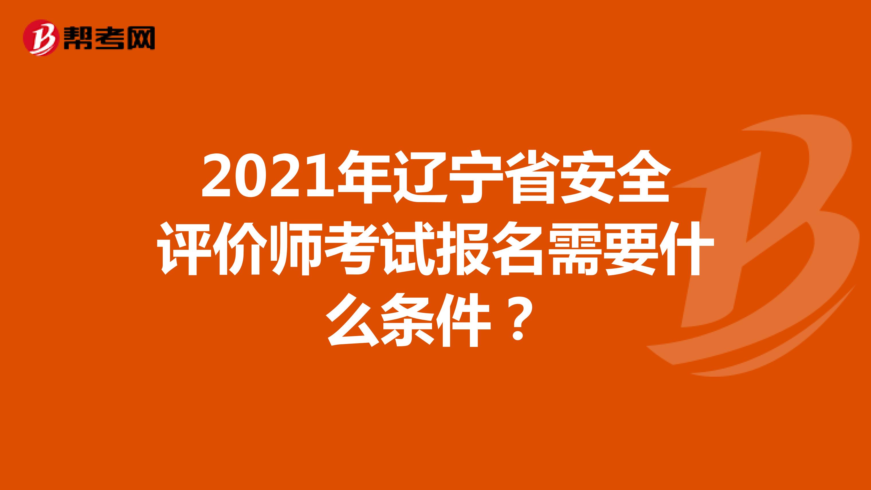 2021年辽宁省安全评价师考试报名需要什么条件?