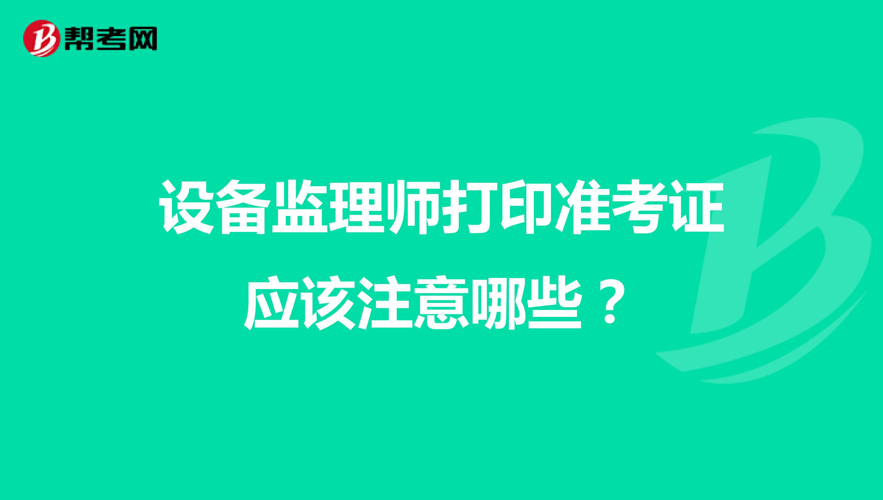 设备监理师打印准考证应该注意哪些?