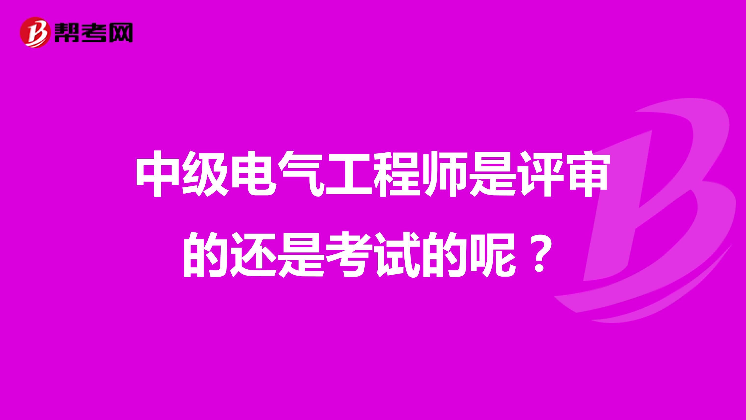 中级电气工程师是评审的还是考试的呢？