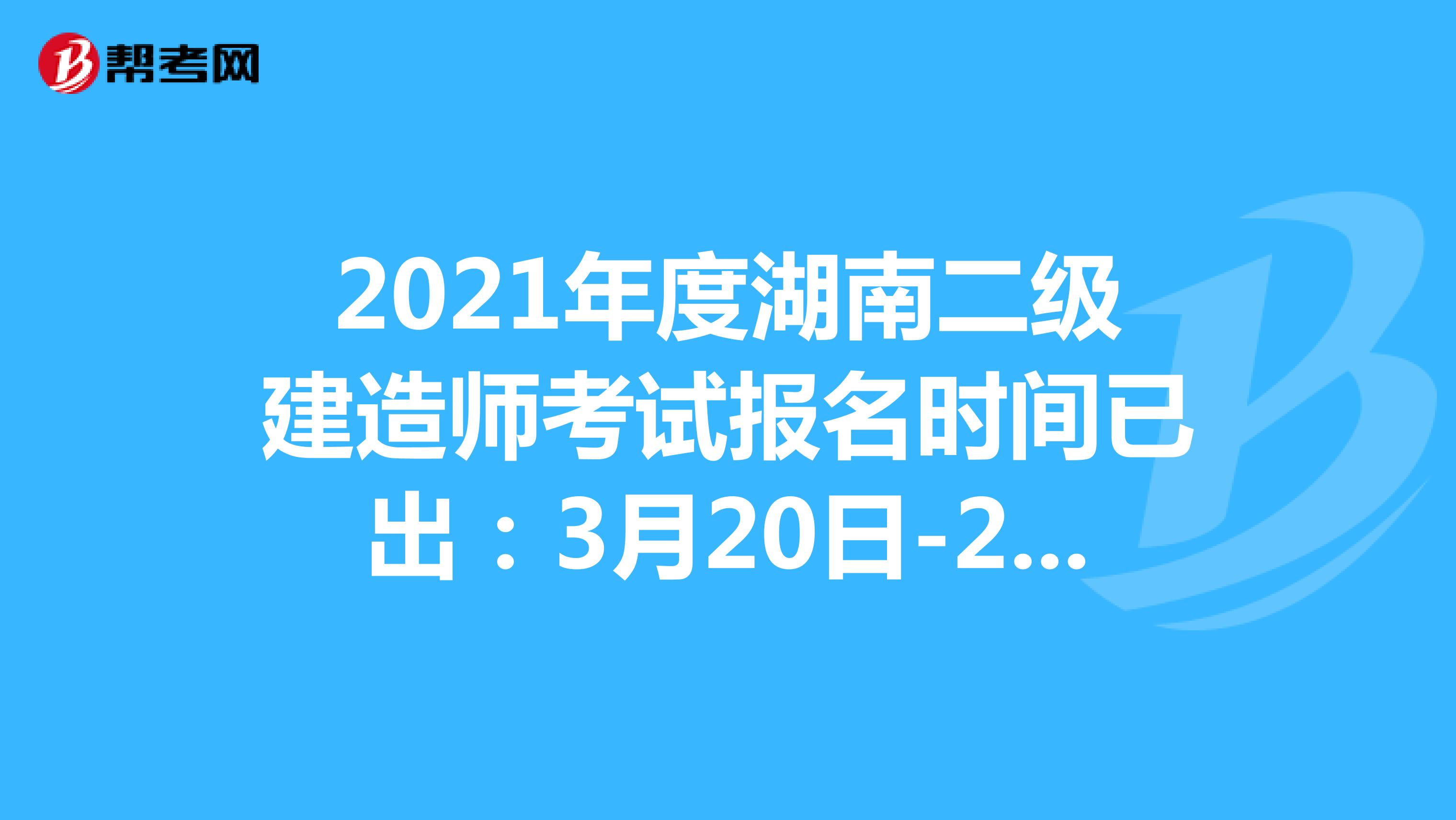 2021年度湖南二级建造师考试报名时间已出：3月20日-29日