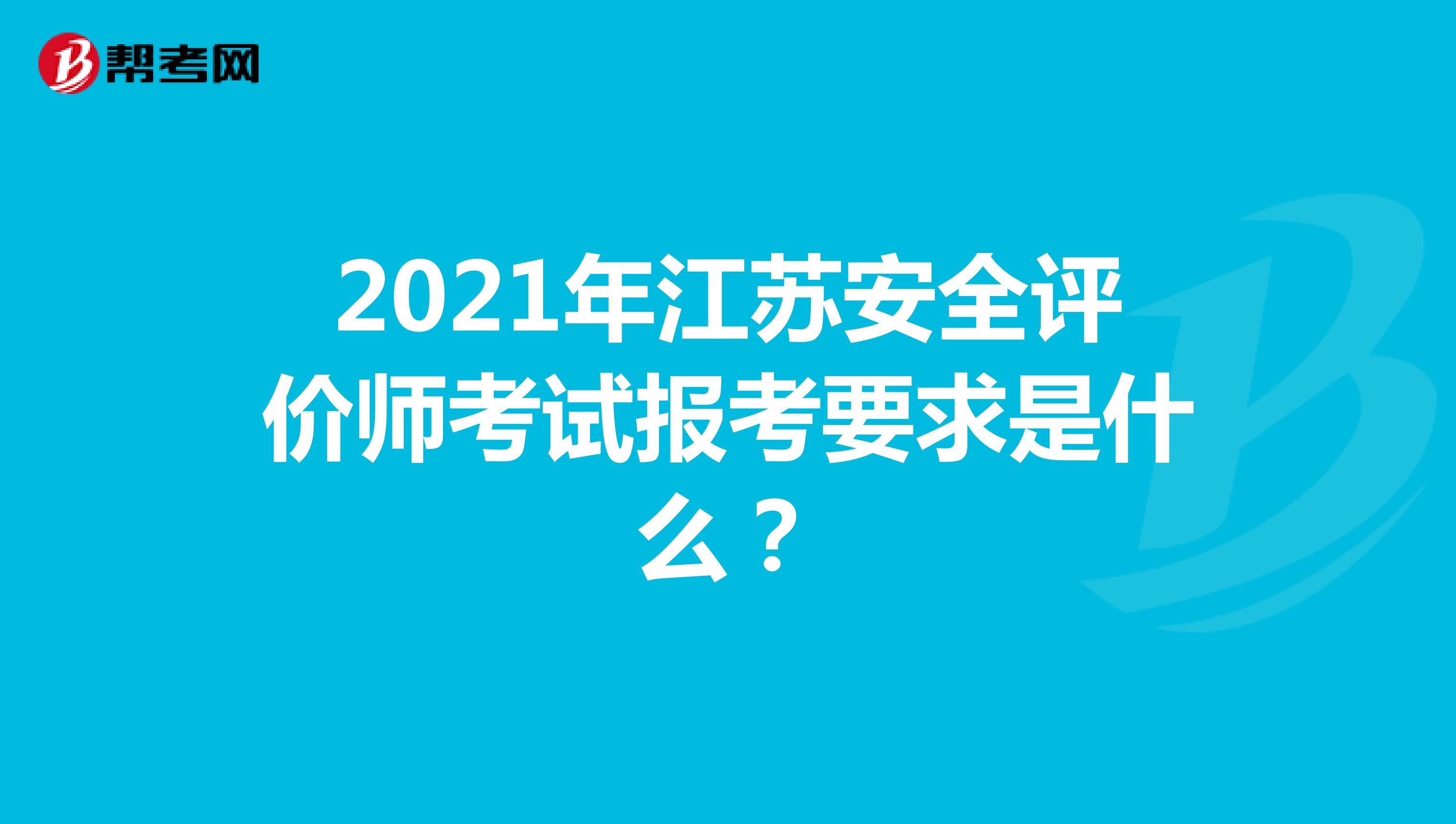 2021年江苏安全评价师考试报考要求是什么？
