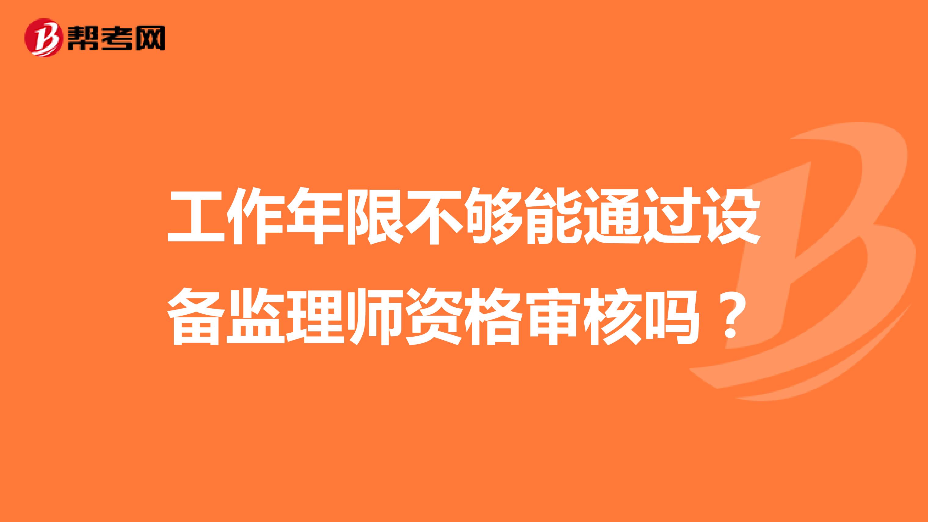 工作年限不夠能通過設(shè)備監(jiān)理師資格審核嗎？