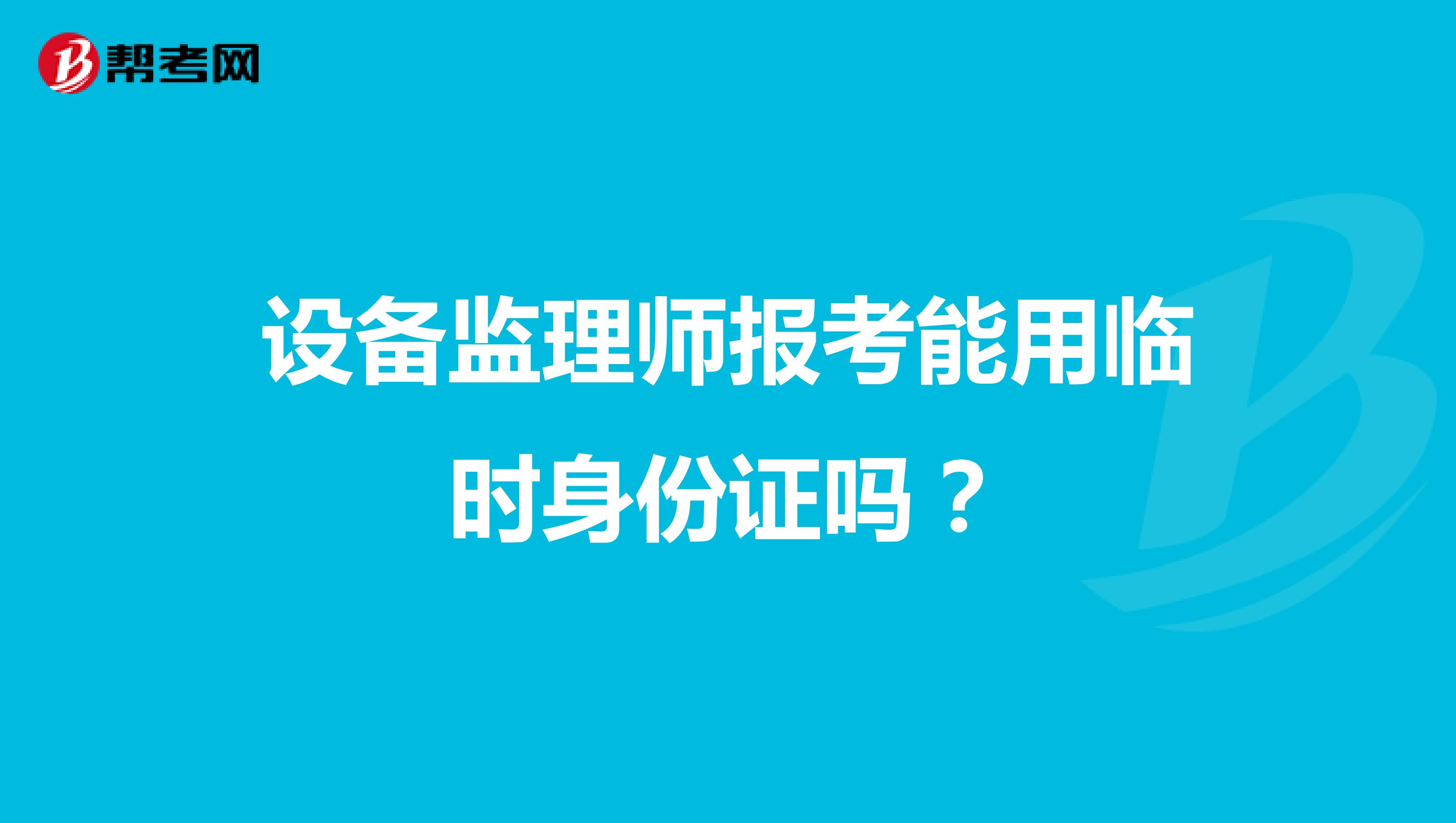 設(shè)備監(jiān)理師報考能用臨時身份證嗎？