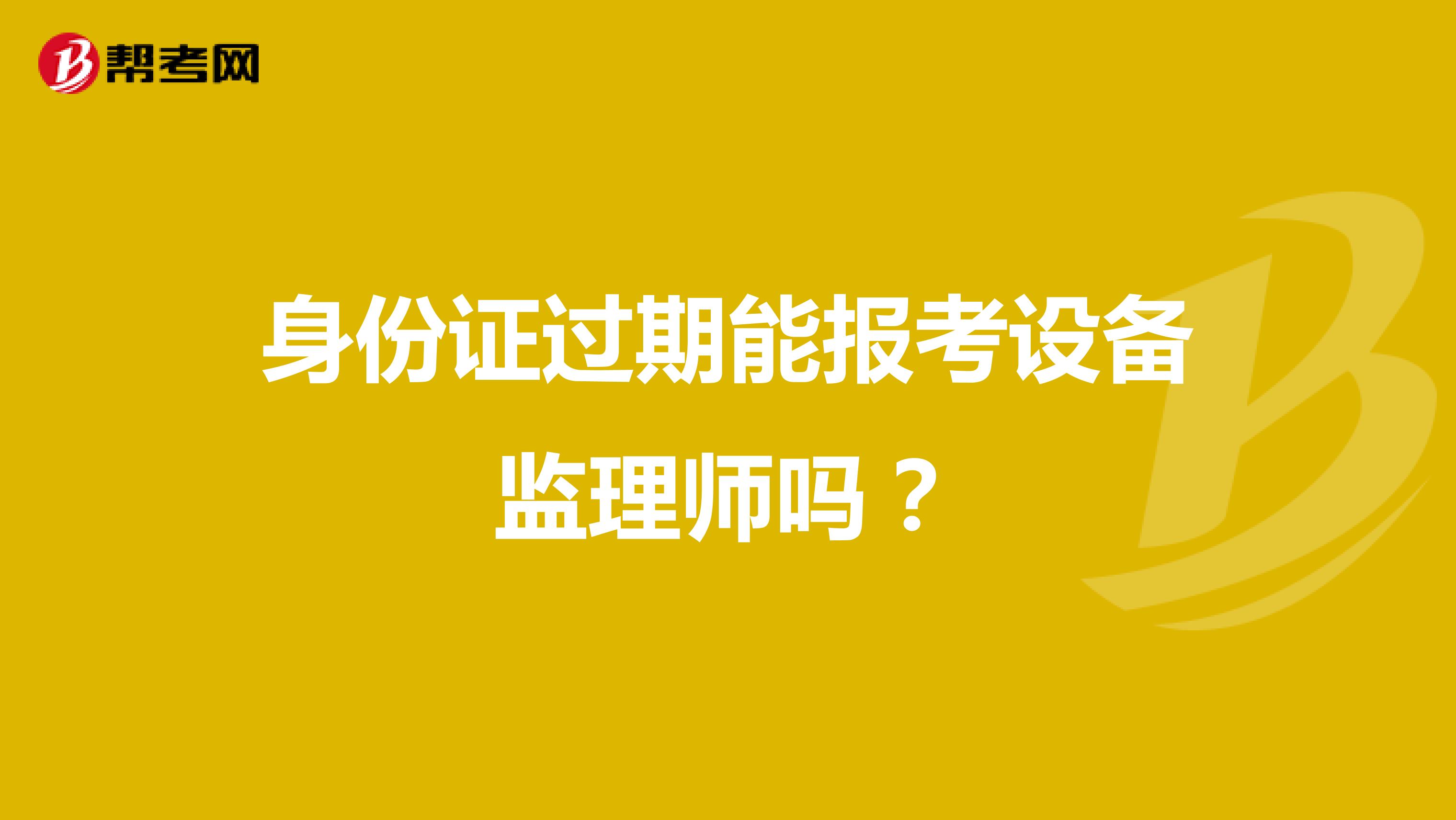 身份证过期能报考设备监理师吗？