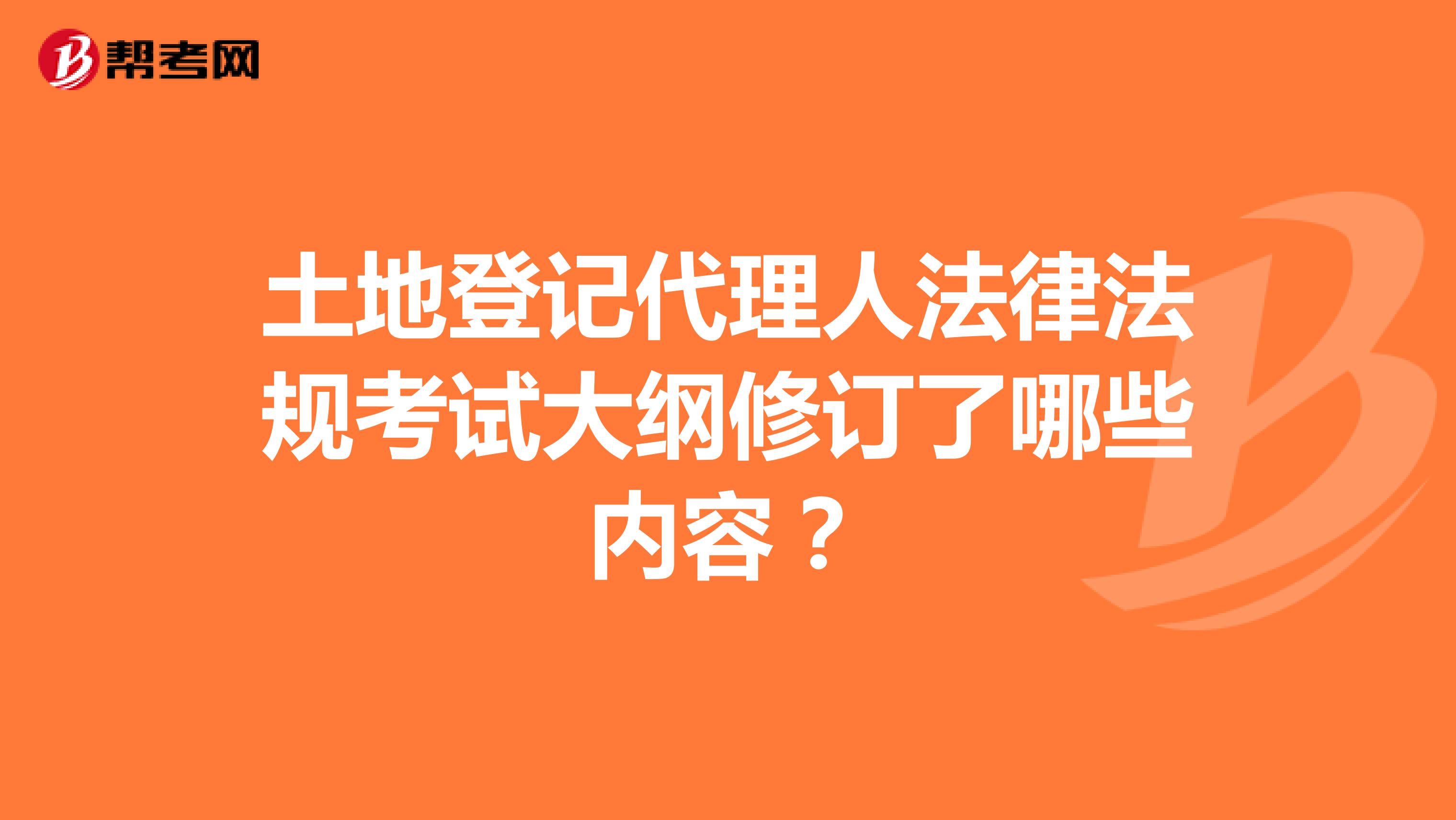 土地登记代理人法律法规考试大纲修订了哪些内容?