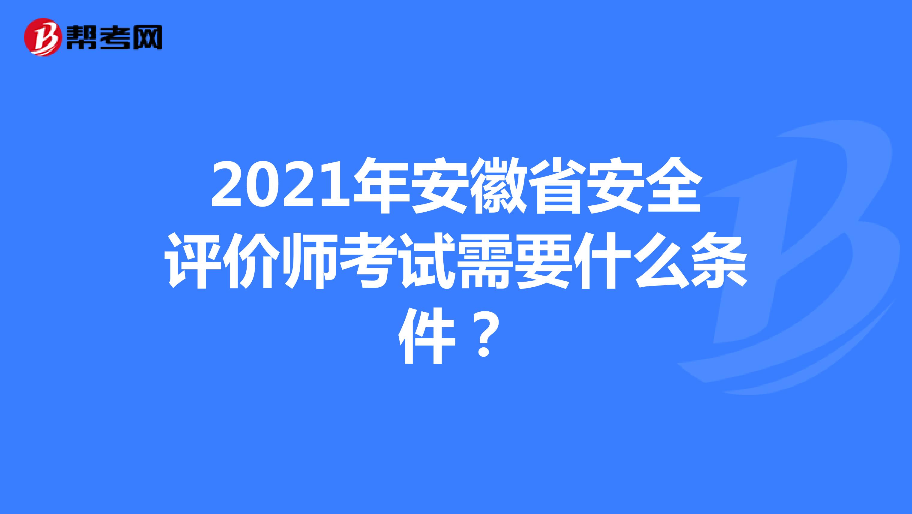 2021年安徽省安全评价师考试需要什么条件?