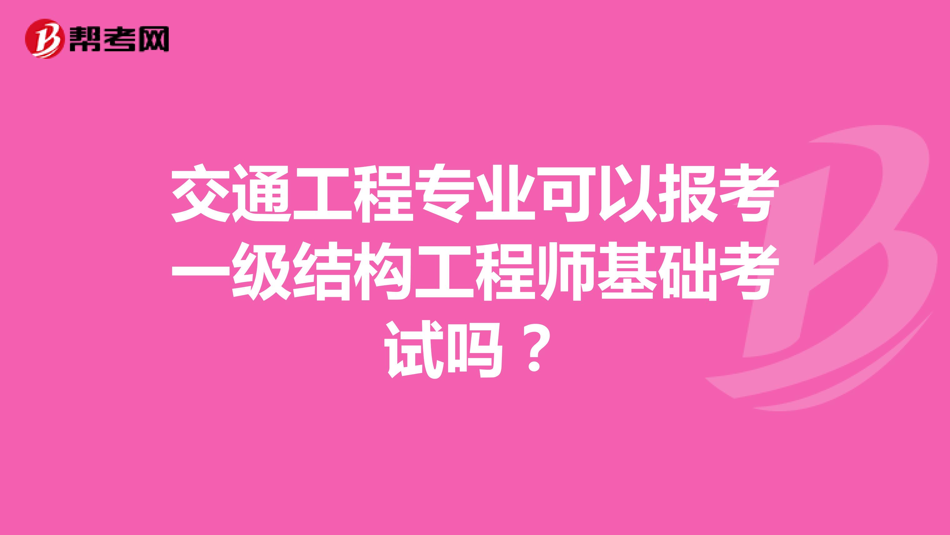 交通工程专业可以报考一级结构工程师基础考试吗？