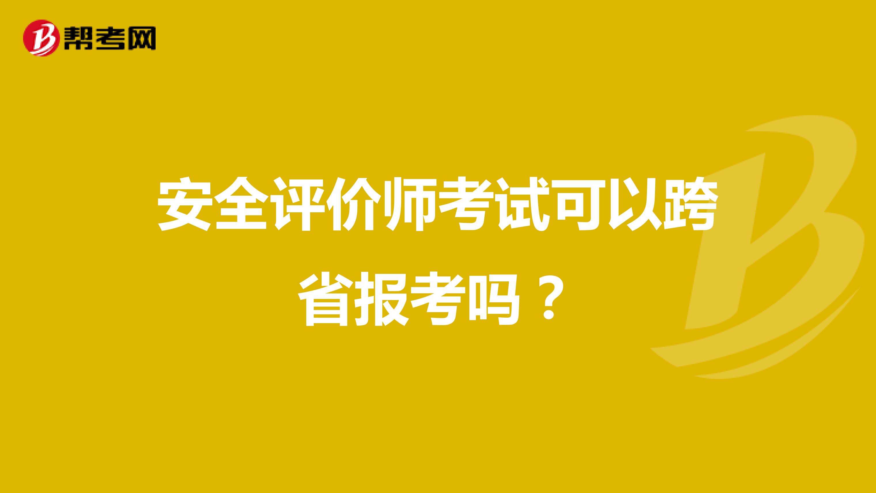 安全评价师考试可以跨省报考吗？