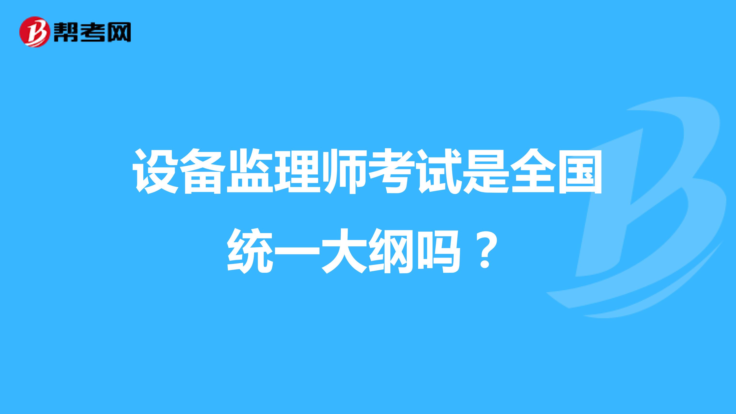 设备监理师考试是全国统一大纲吗？