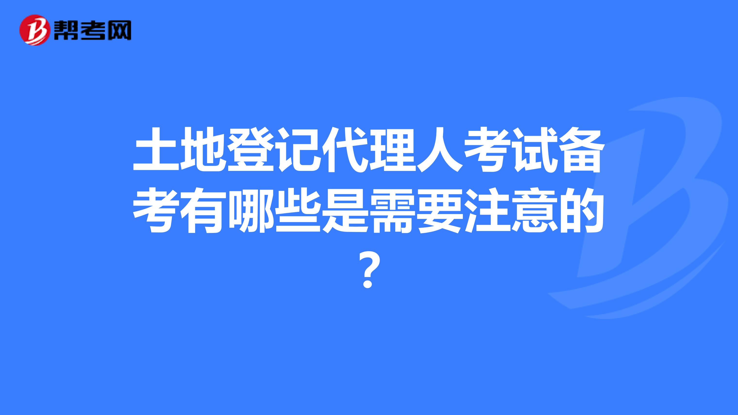 土地登记代理人考试备考有哪些是需要注意的?