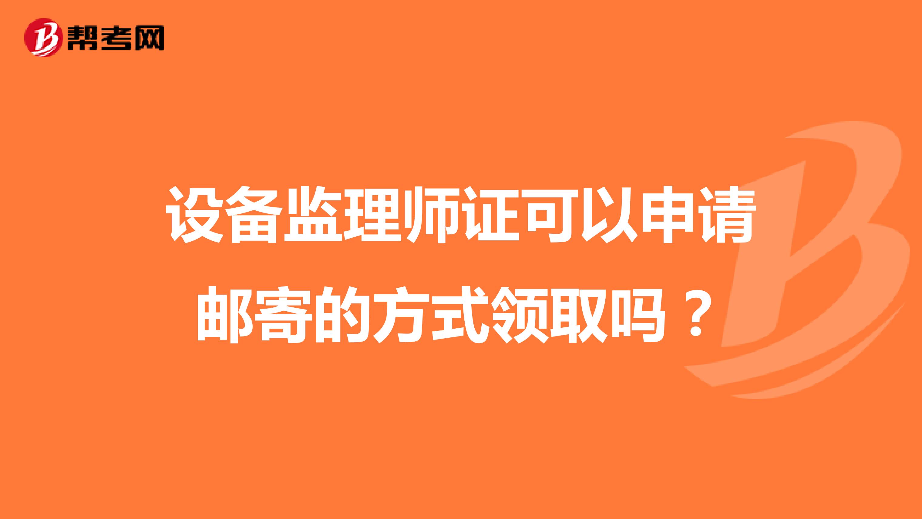 设备监理师证可以申请邮寄的方式领取吗？