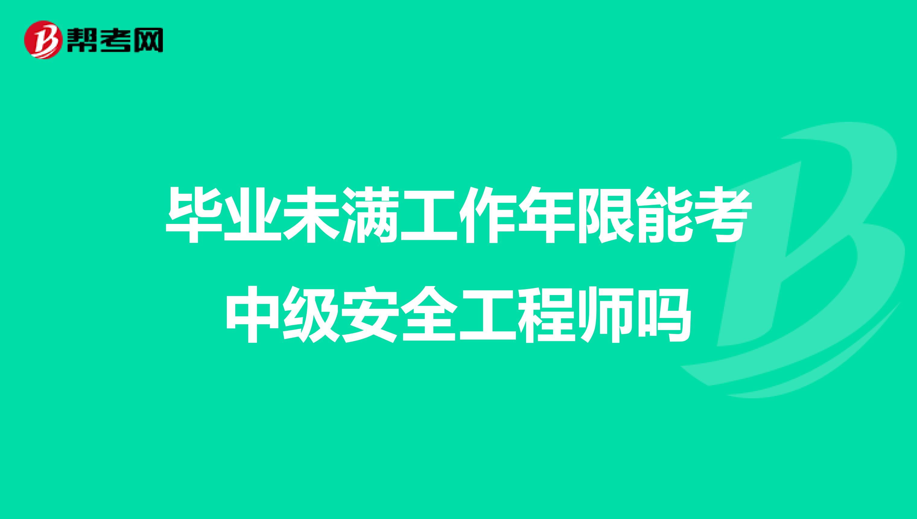 毕业未满工作年限能考中级安全工程师吗