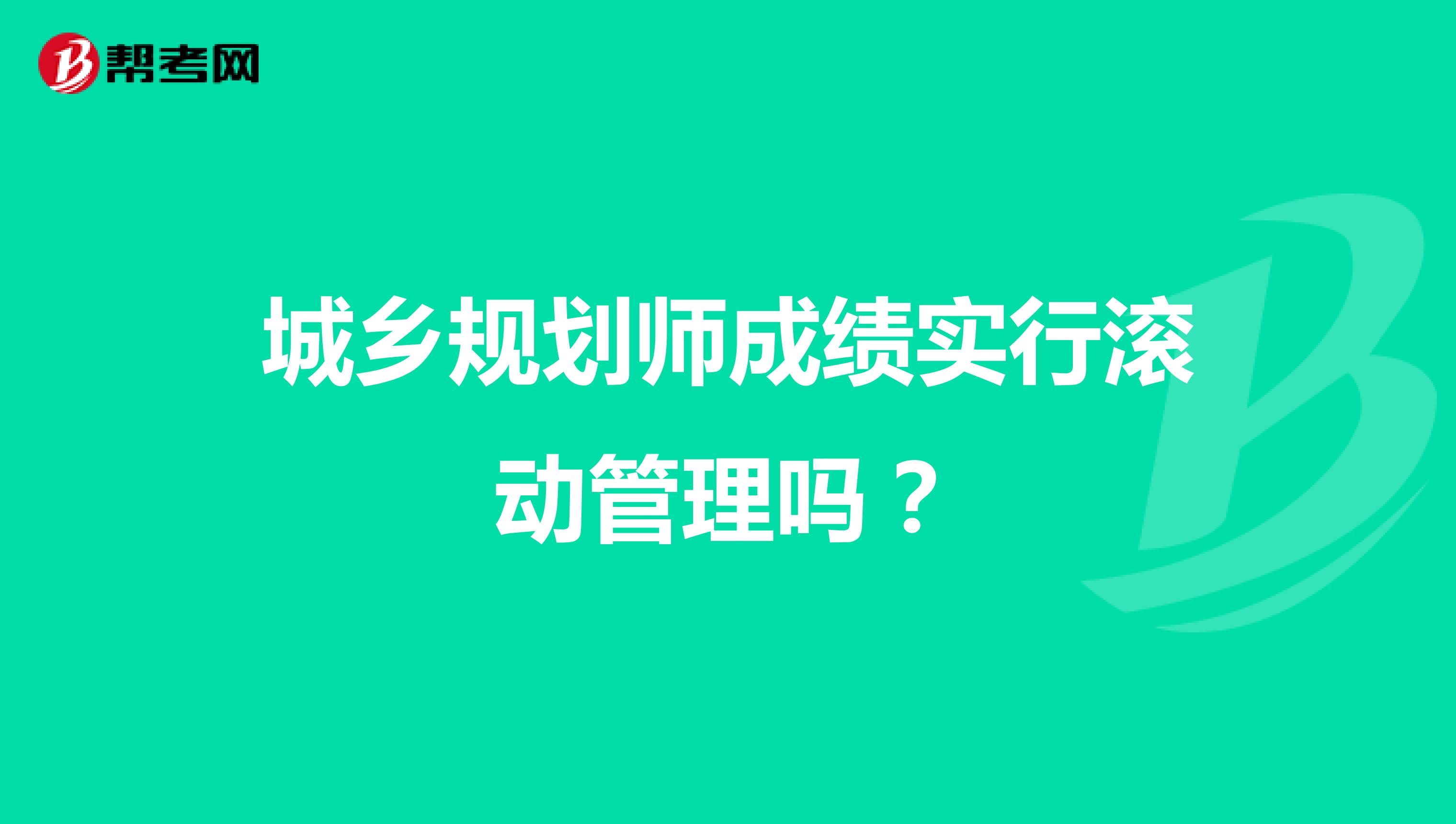 城乡规划师成绩实行滚动管理吗?