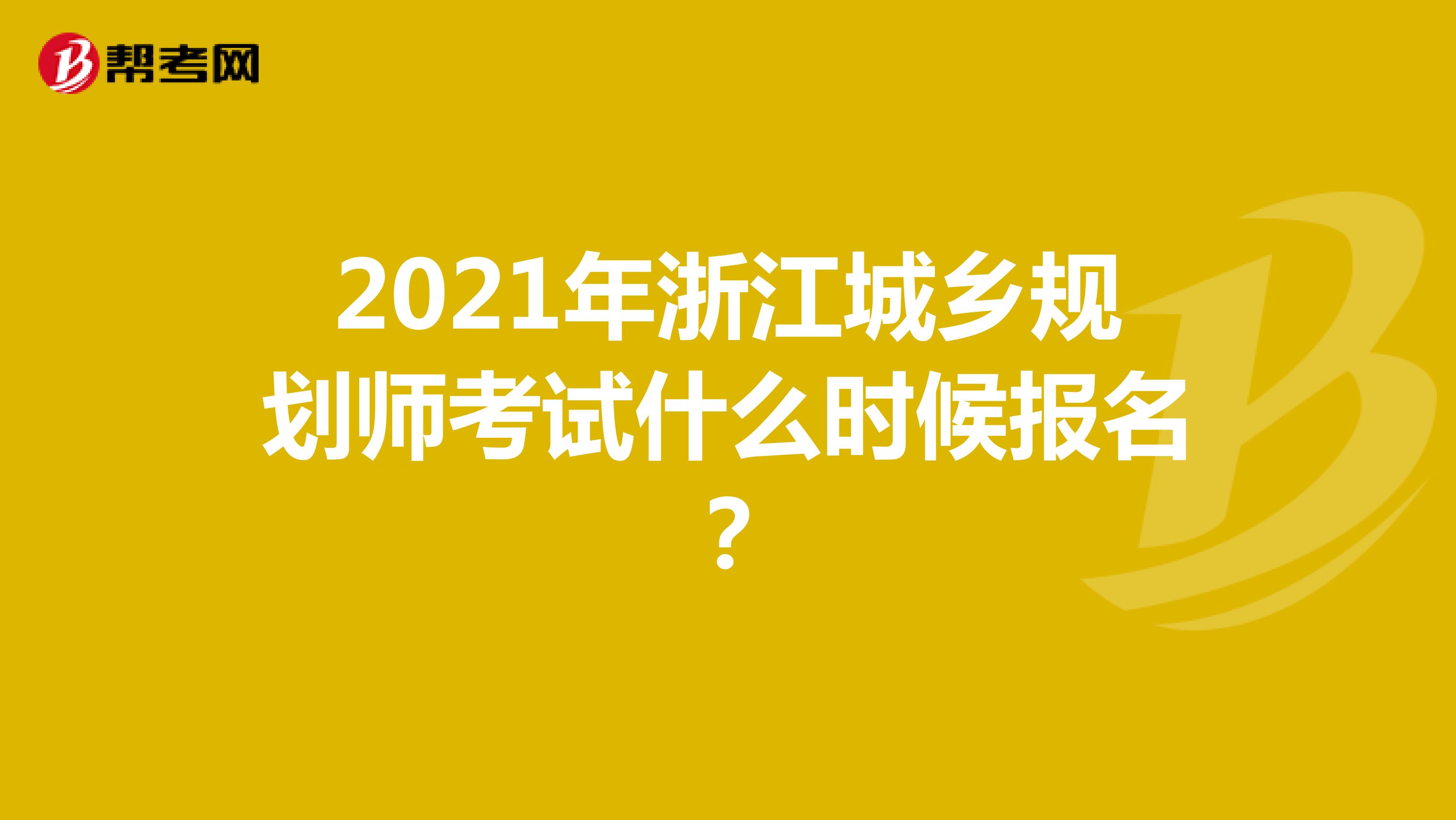 2021年浙江城乡规划师考试什么时候报名？