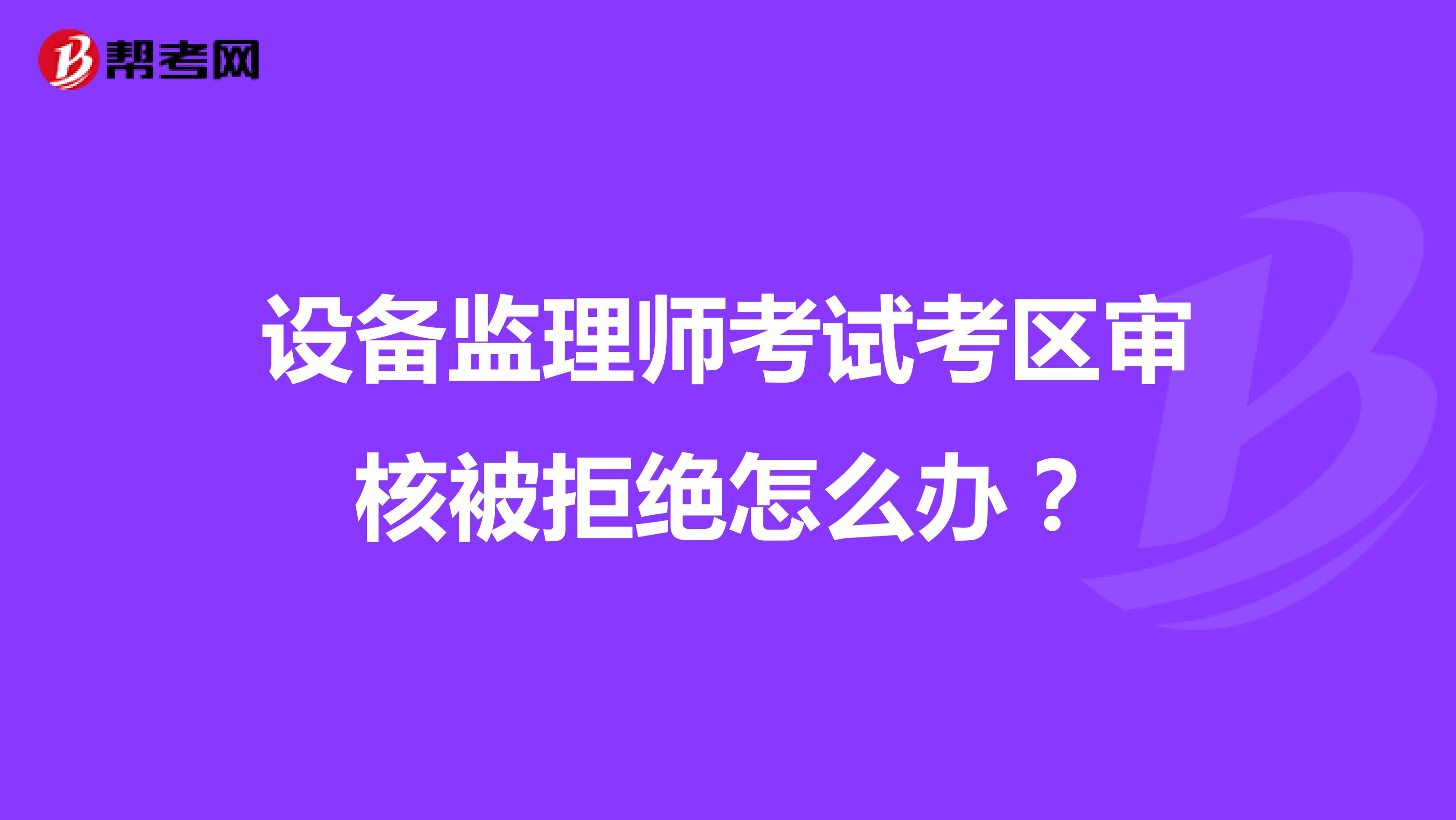 設備監理師考試考區審核被拒絕怎么辦？