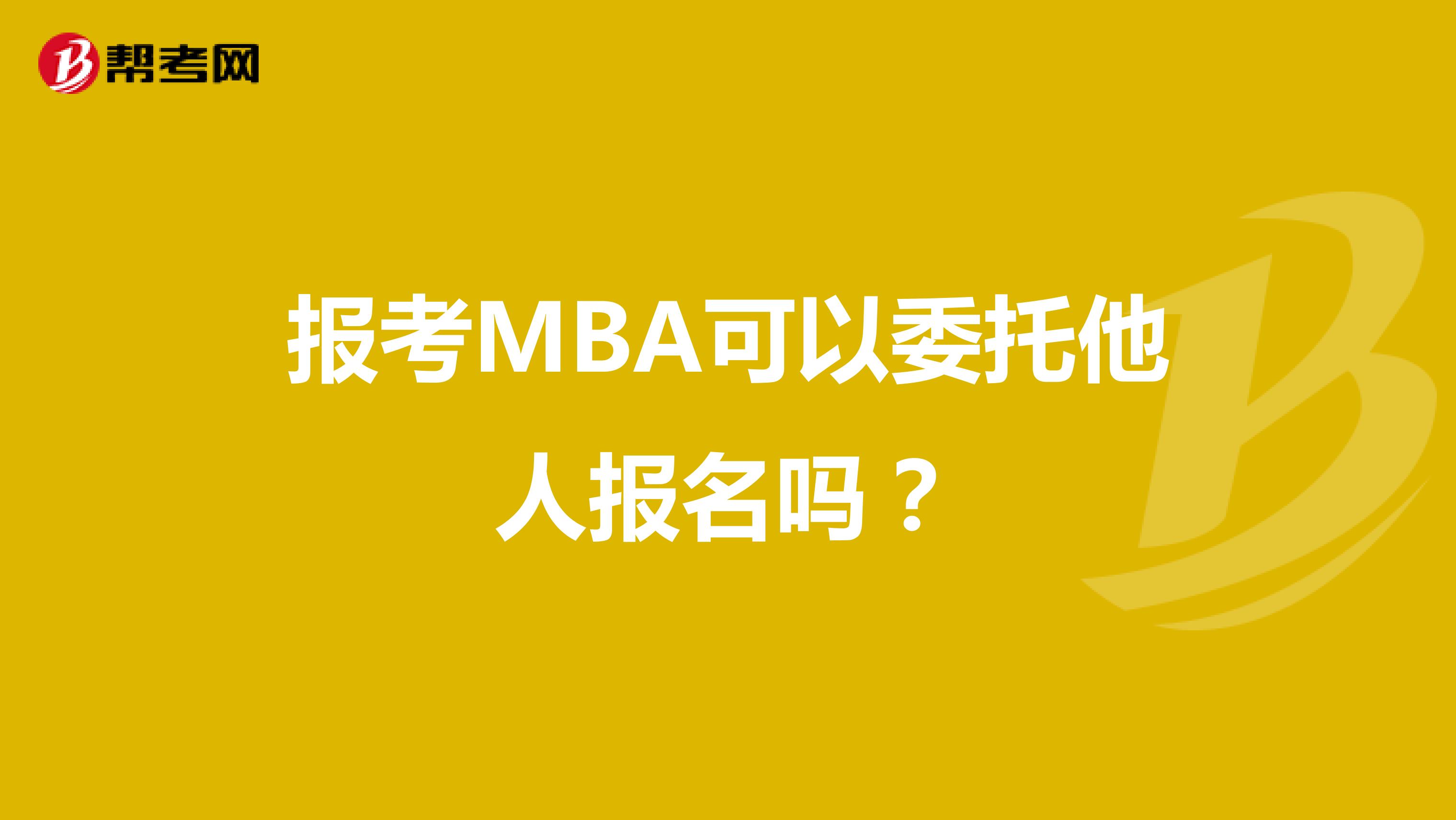 報(bào)考MBA可以委托他人報(bào)名嗎？