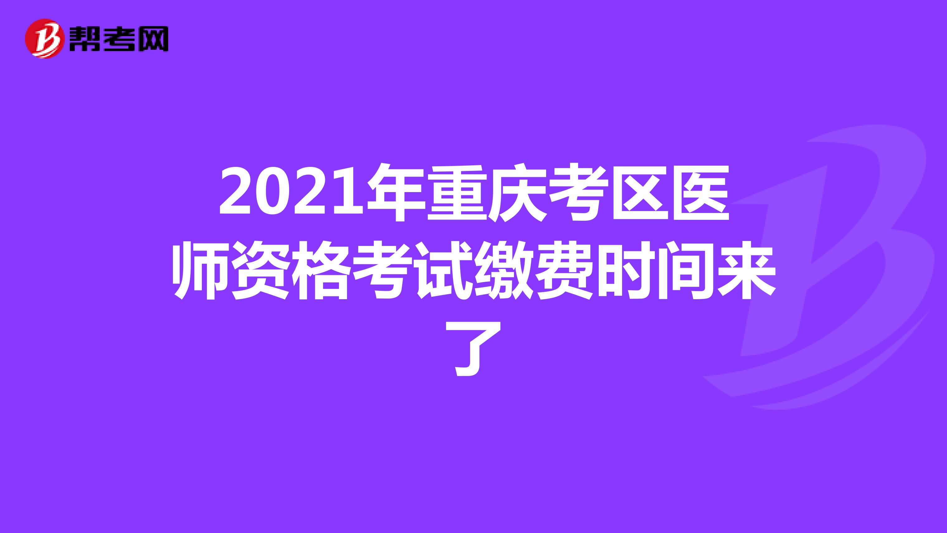 2021年重慶考區醫師資格考試繳費時間來了
