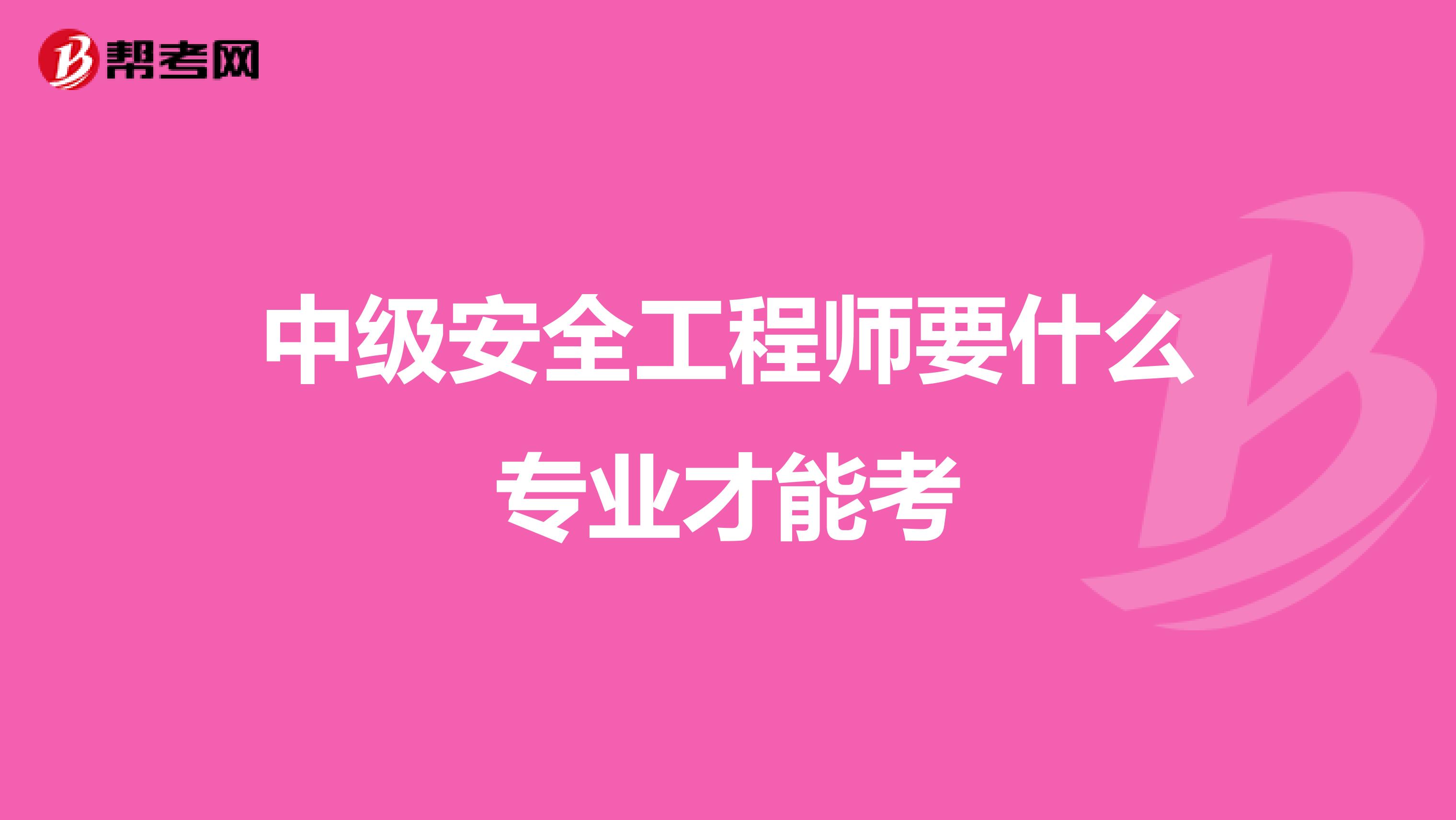 中级安全工程师要什么专业才能考