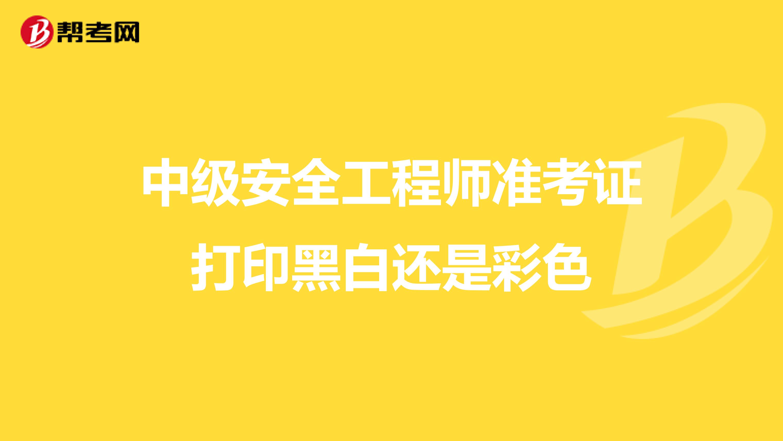 中级安全工程师准考证打印黑白还是彩色