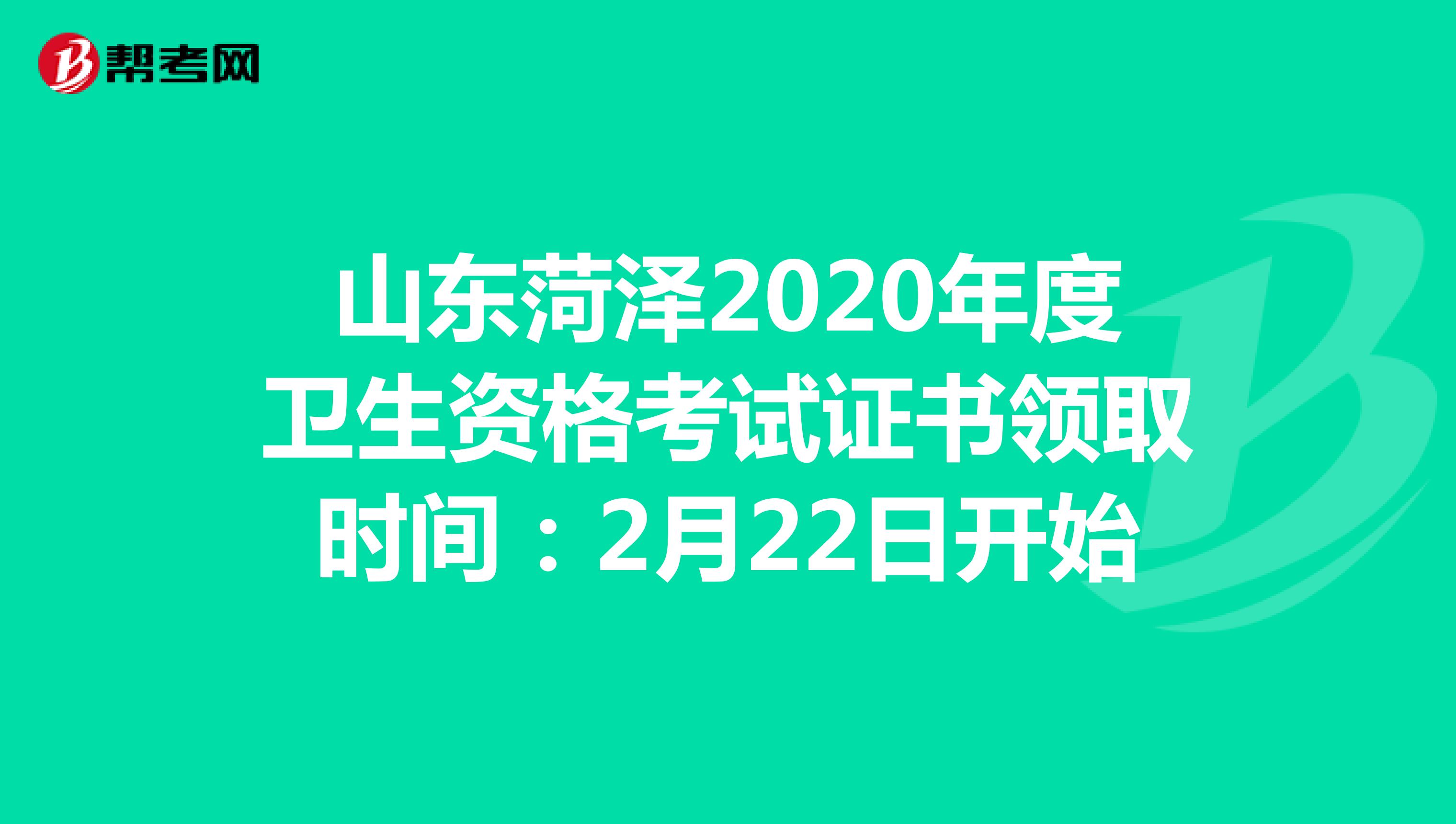 山东菏泽2020年度卫生资格考试证书领取时间：2月22日开始
