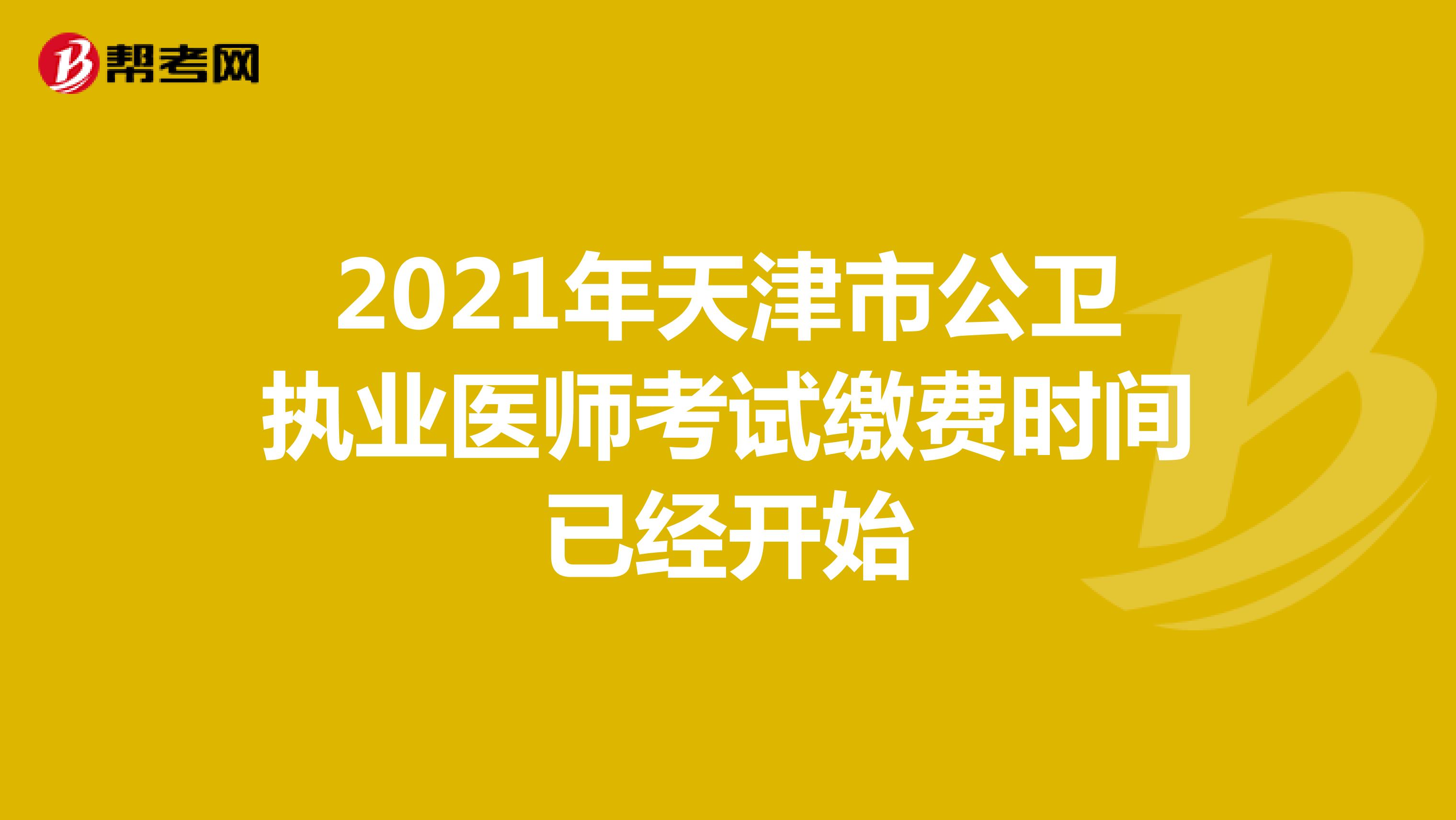 2021年天津市公卫执业医师考试缴费时间已经开始