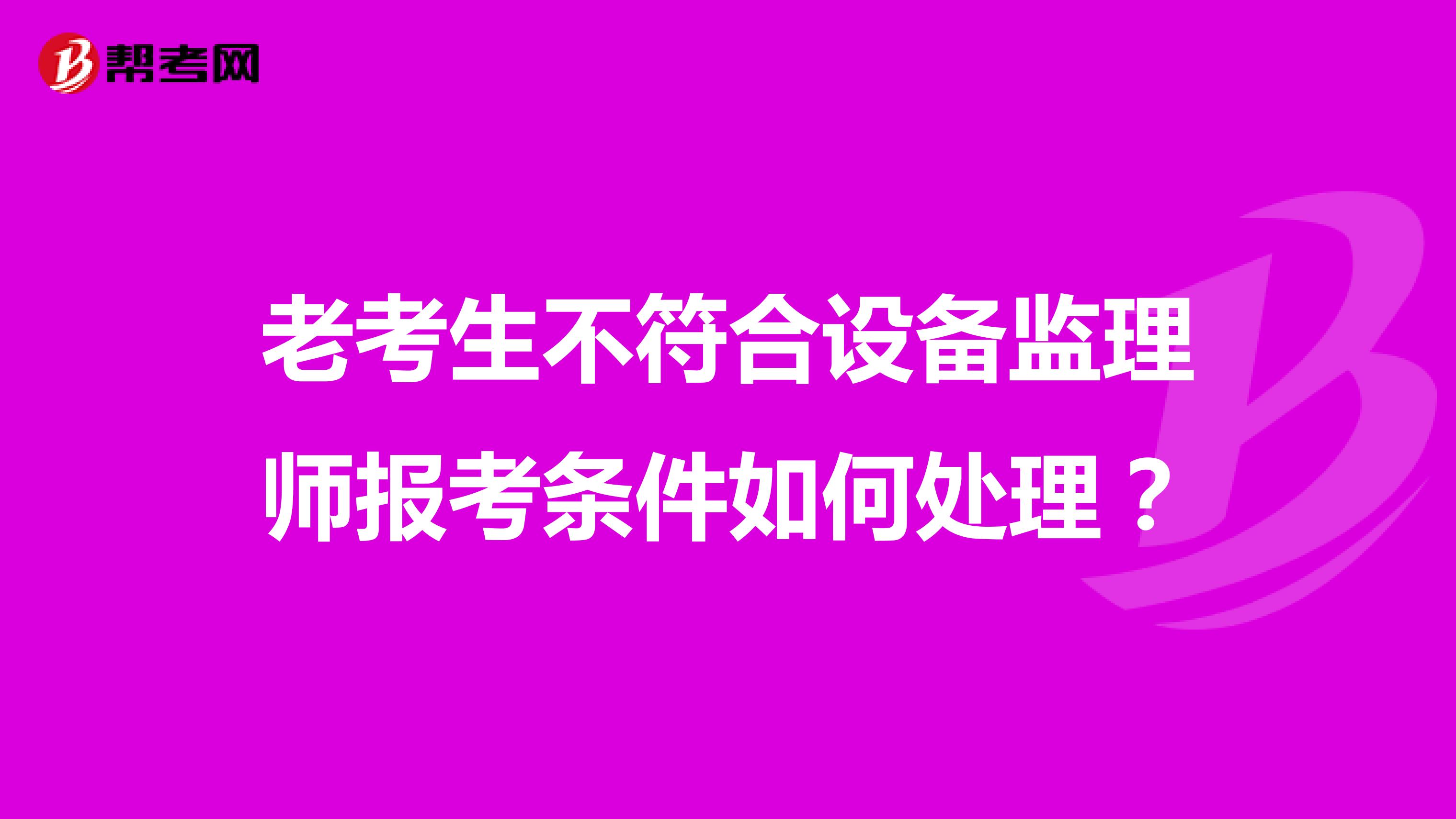 老考生不符合設(shè)備監(jiān)理師報(bào)考條件如何處理?