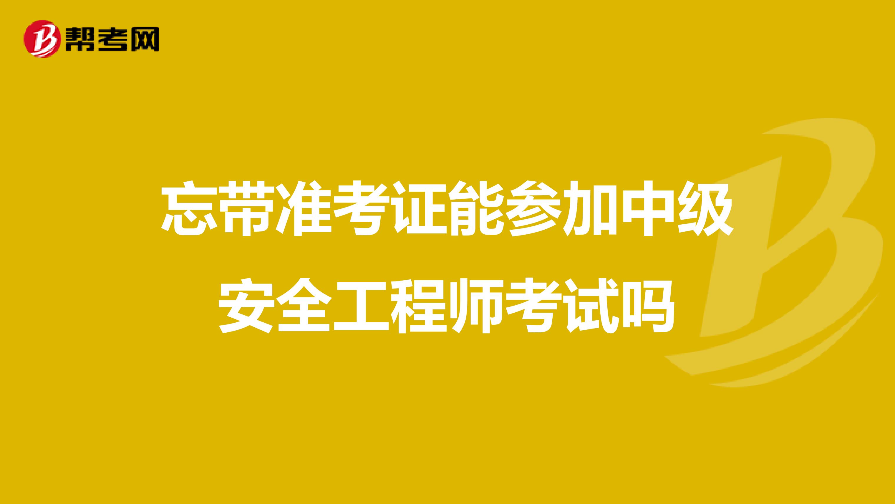 忘带准考证能参加中级安全工程师考试吗