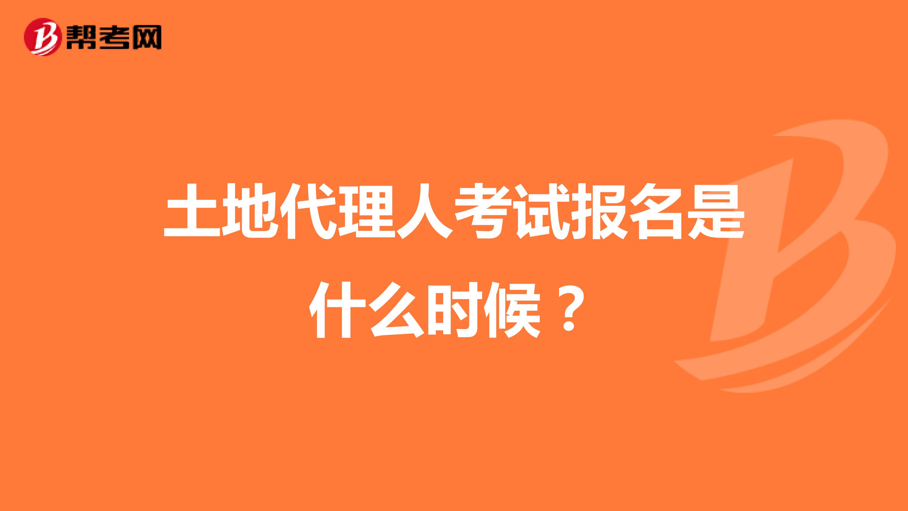 土地代理人考试报名是什么时候?
