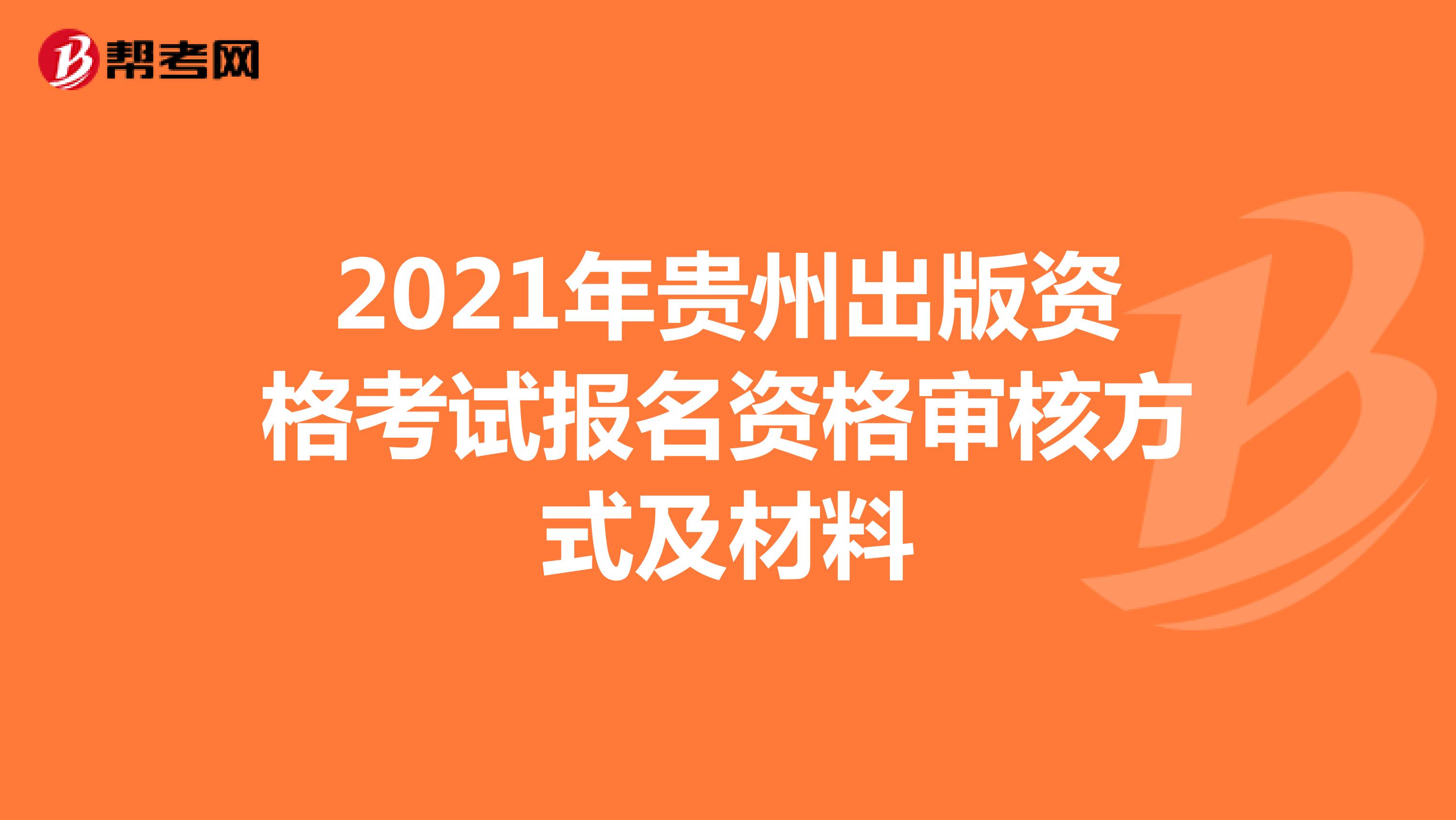 2021年贵州出版资格考试报名资格审核方式及材料