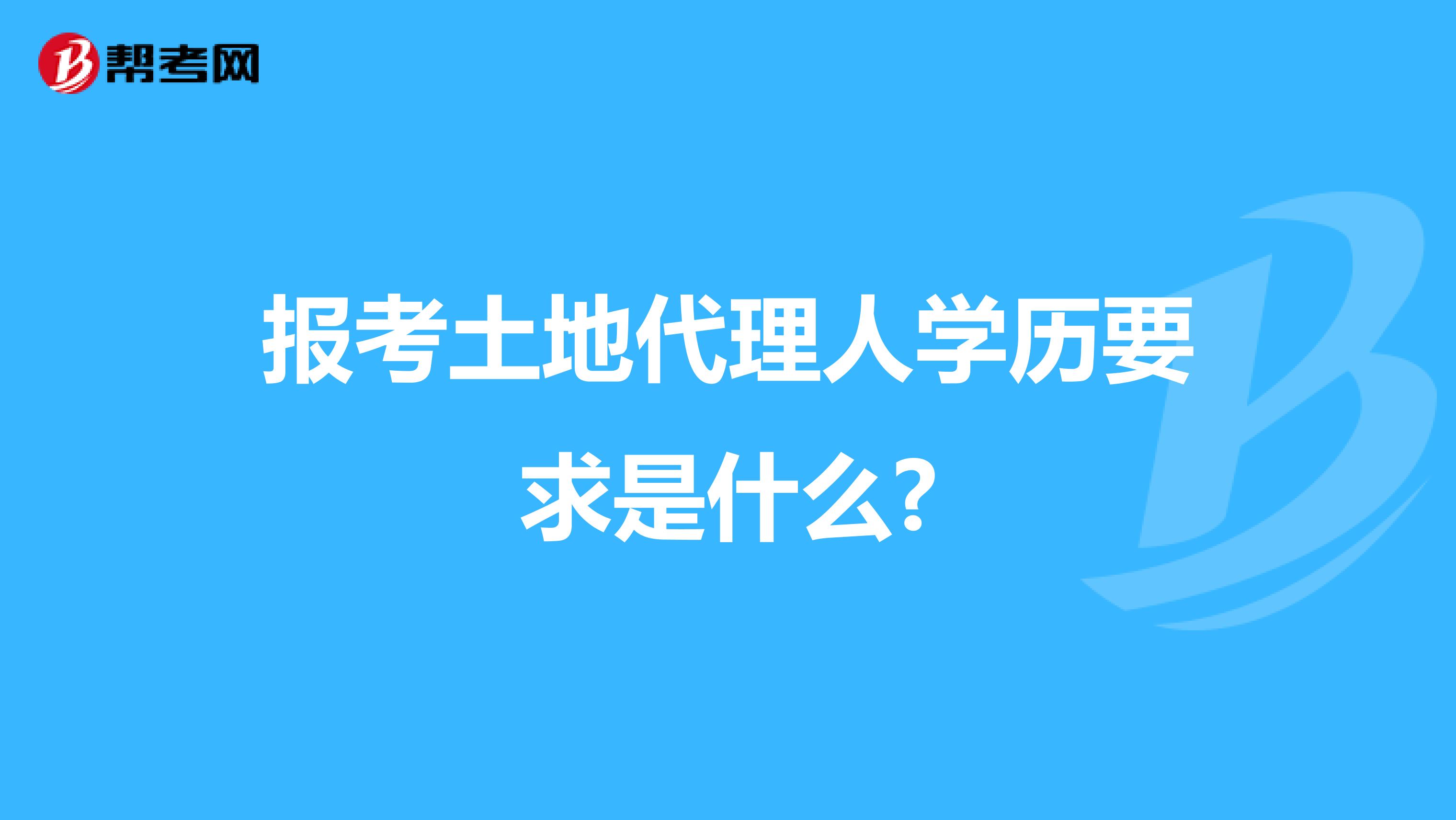 报考土地代理人学历要求是什么?