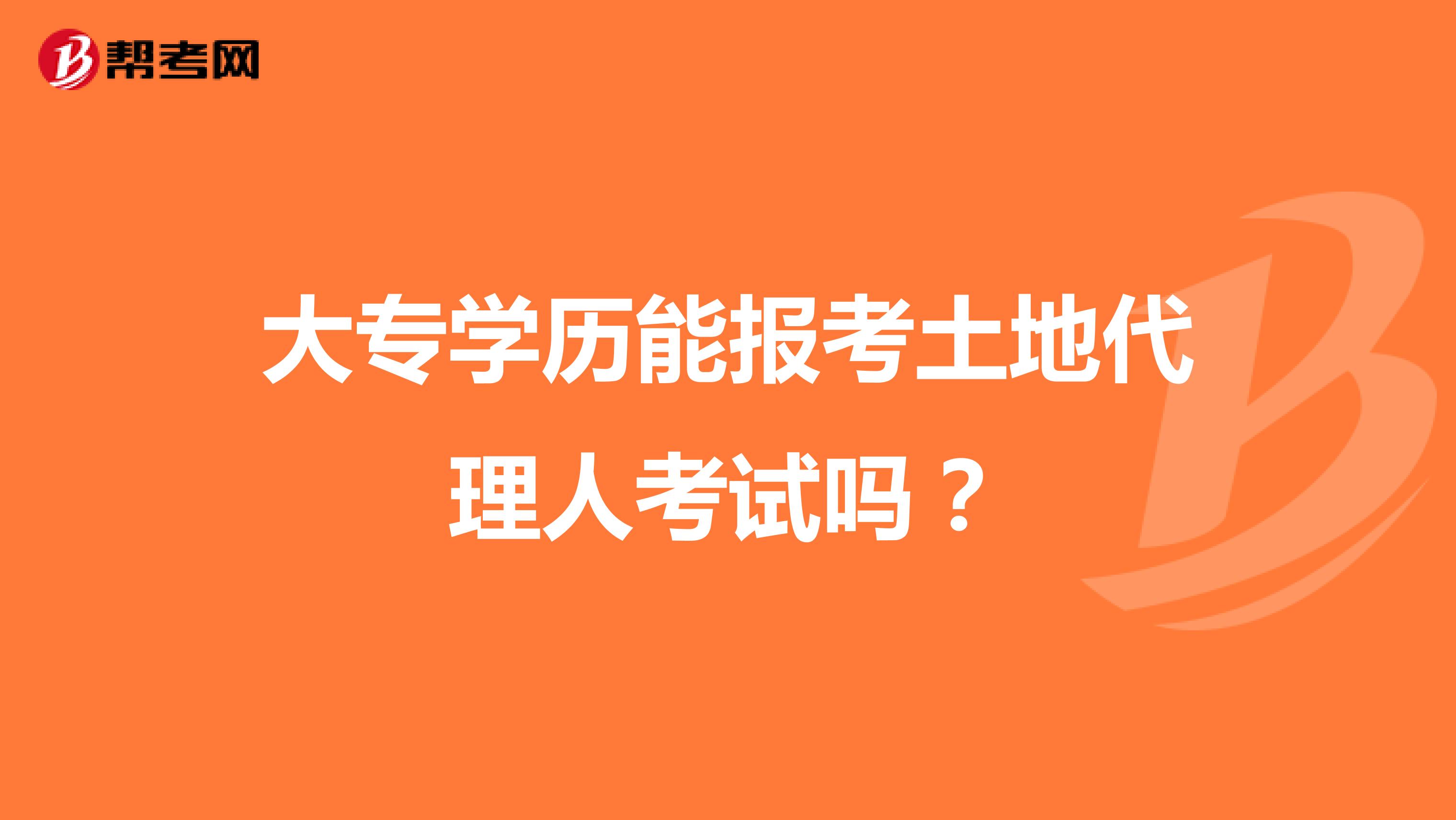 大专学历能报考土地代理人考试吗?