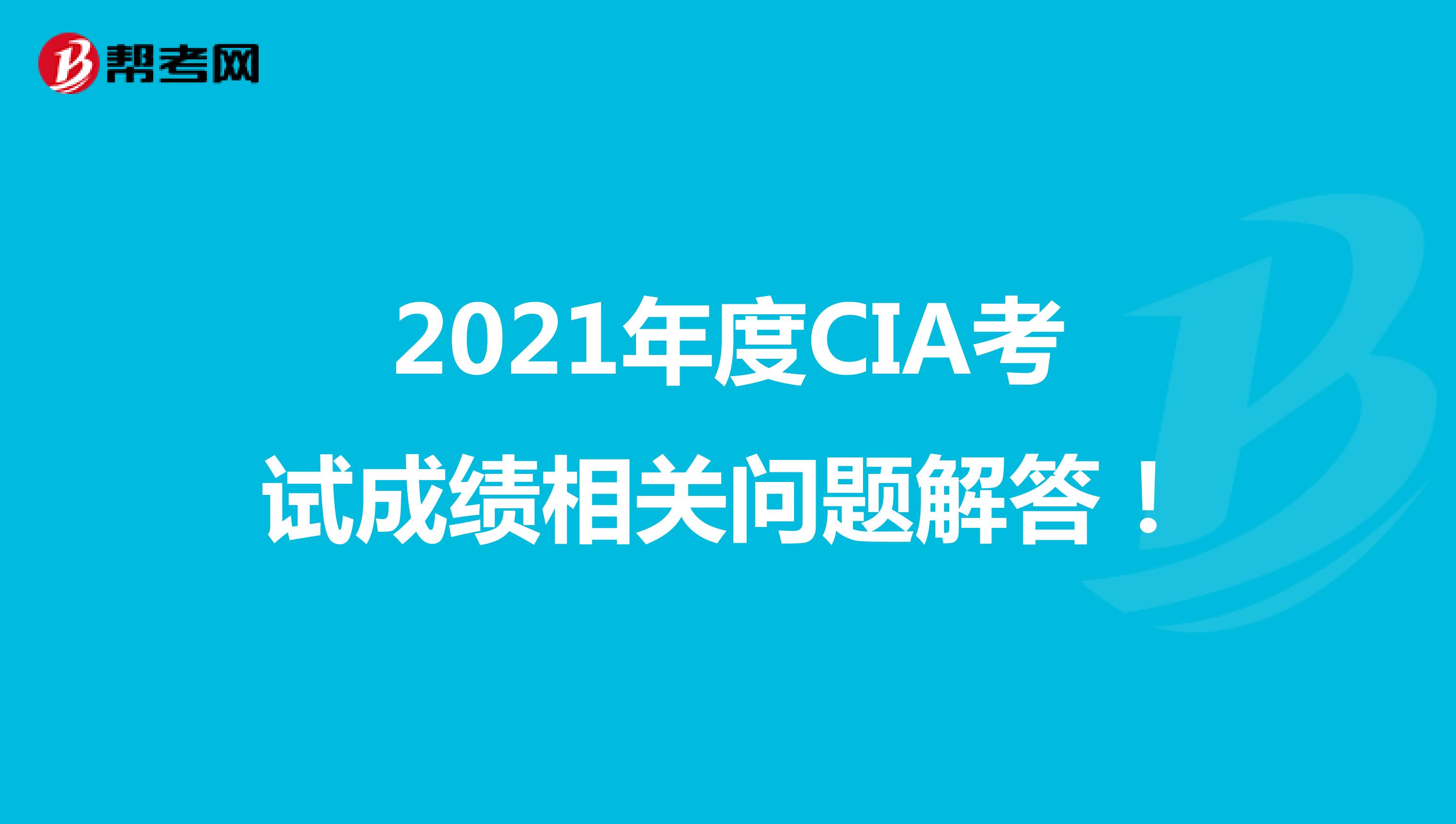 2021年度CIA考试成绩相关问题解答！