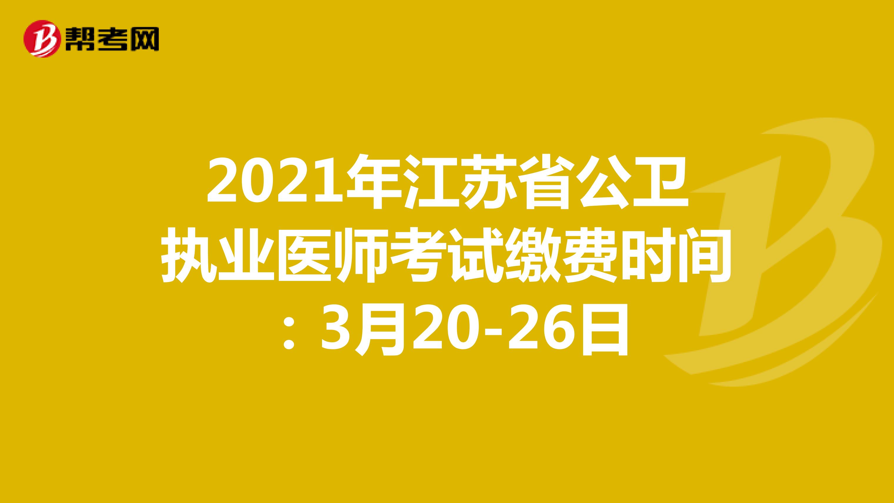 2021年江苏省公卫执业医师考试缴费时间：3月20-26日
