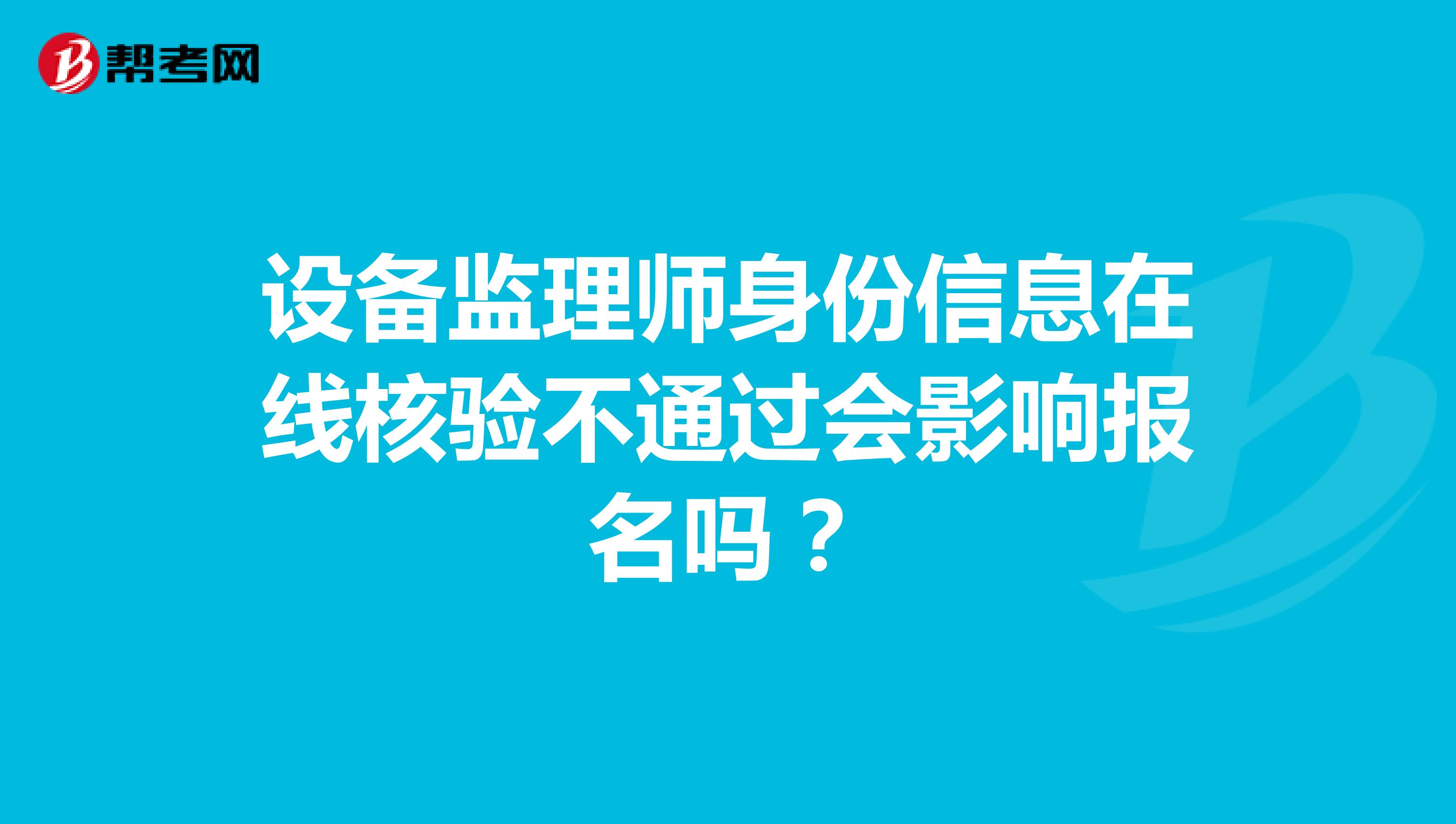 设备监理师身份信息在线核验不通过会影响报名吗？