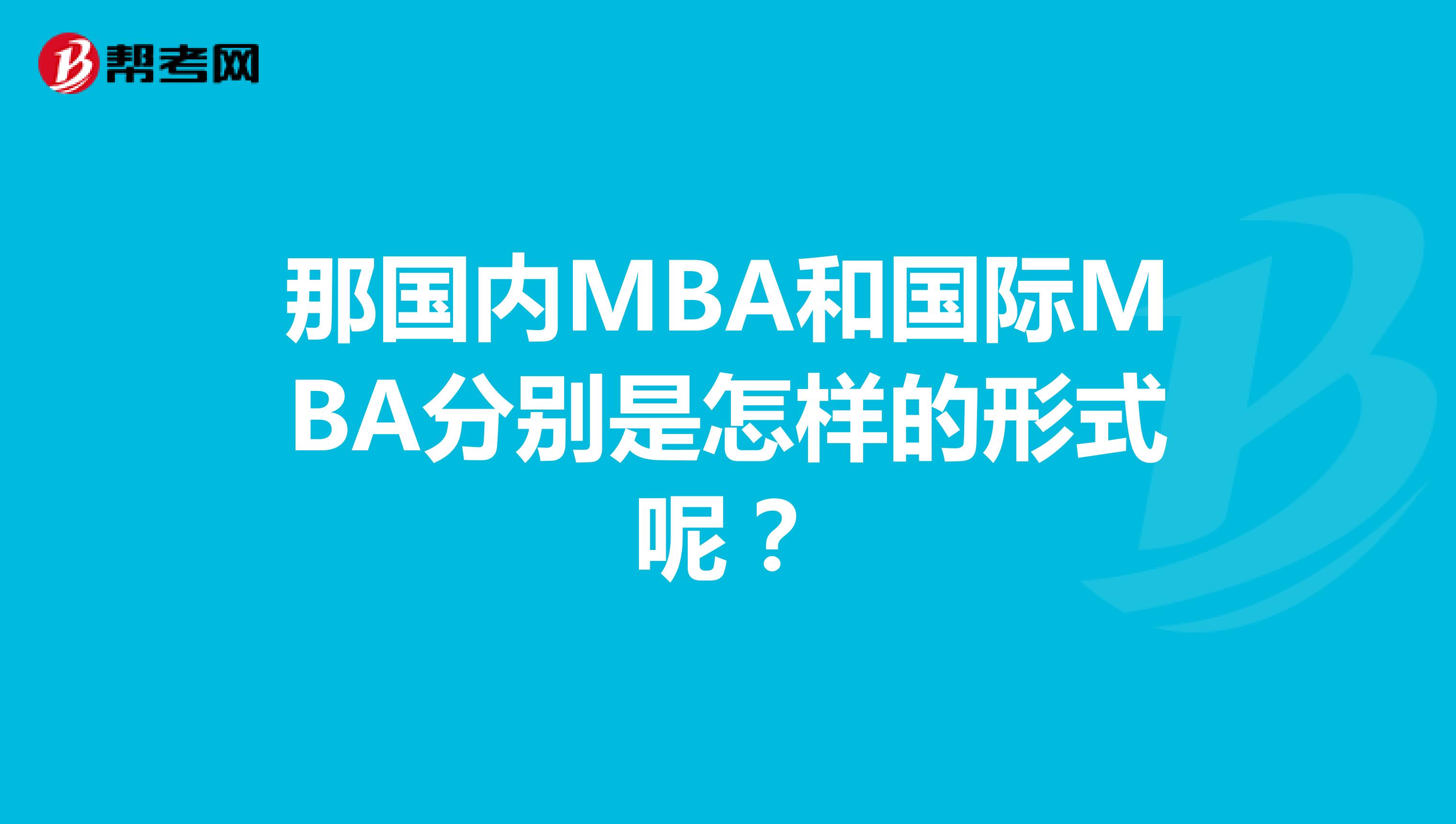 那国内MBA和国际MBA分别是怎样的形式呢？