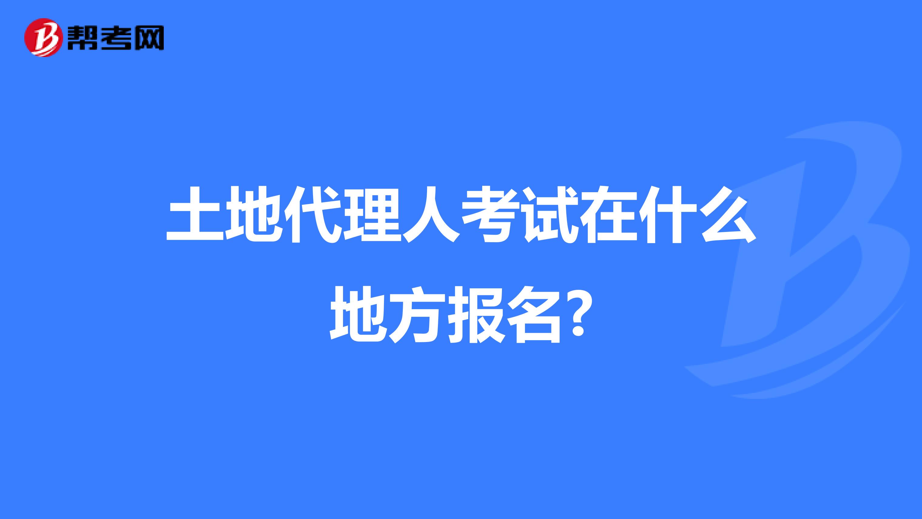 土地代理人考试在什么地方报名?