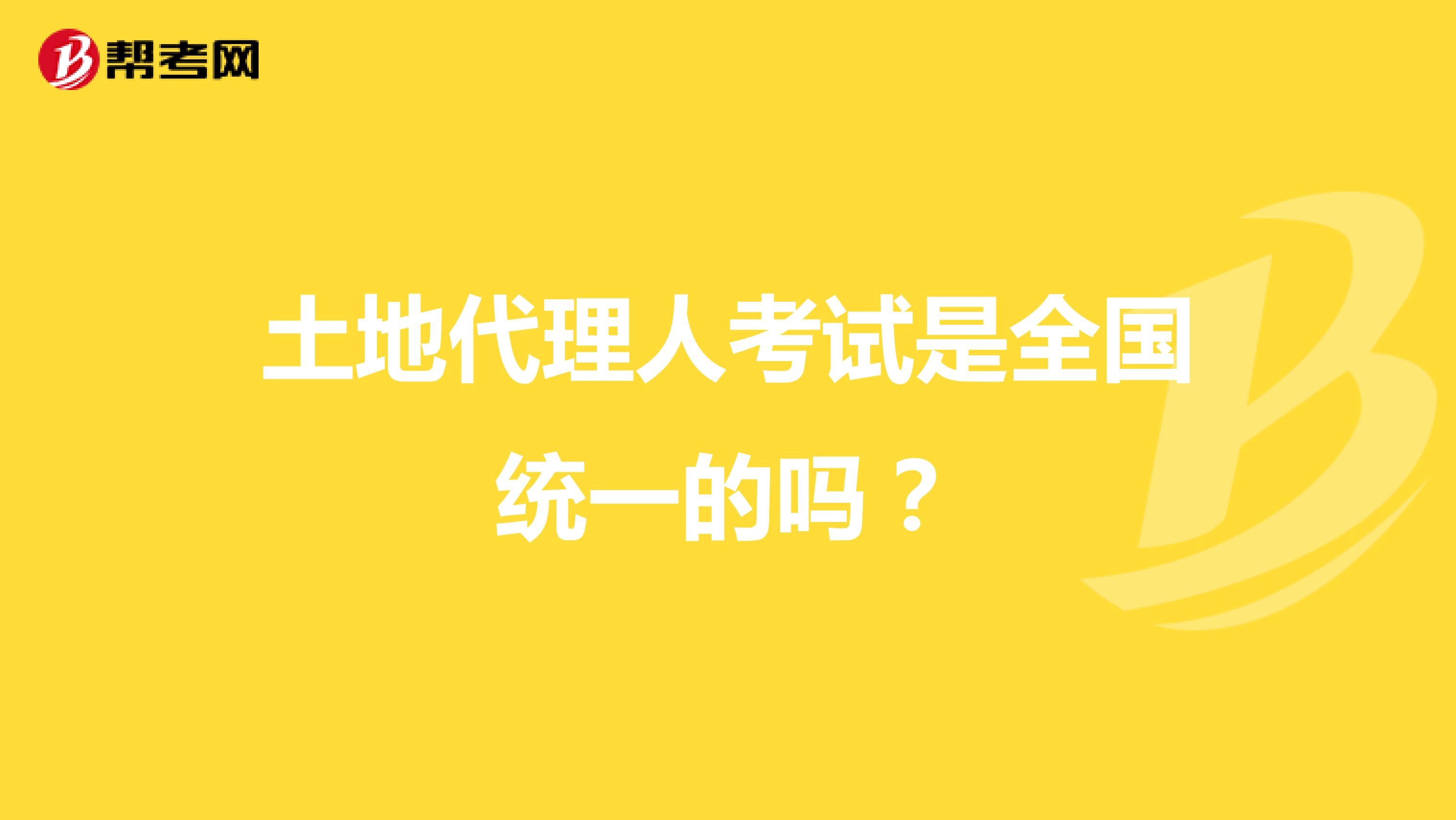 土地代理人考試是全國統(tǒng)一的嗎？