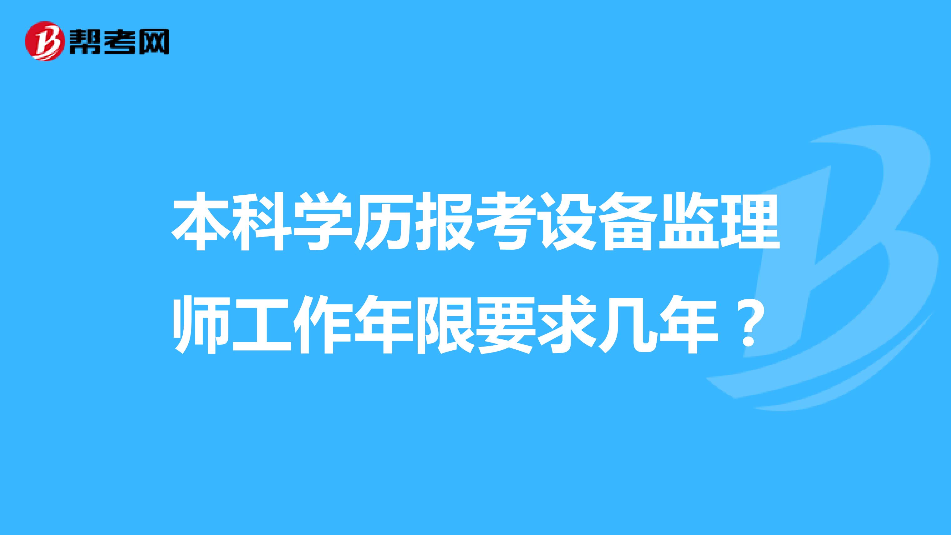 本科学历报考设备监理师工作年限要求几年？