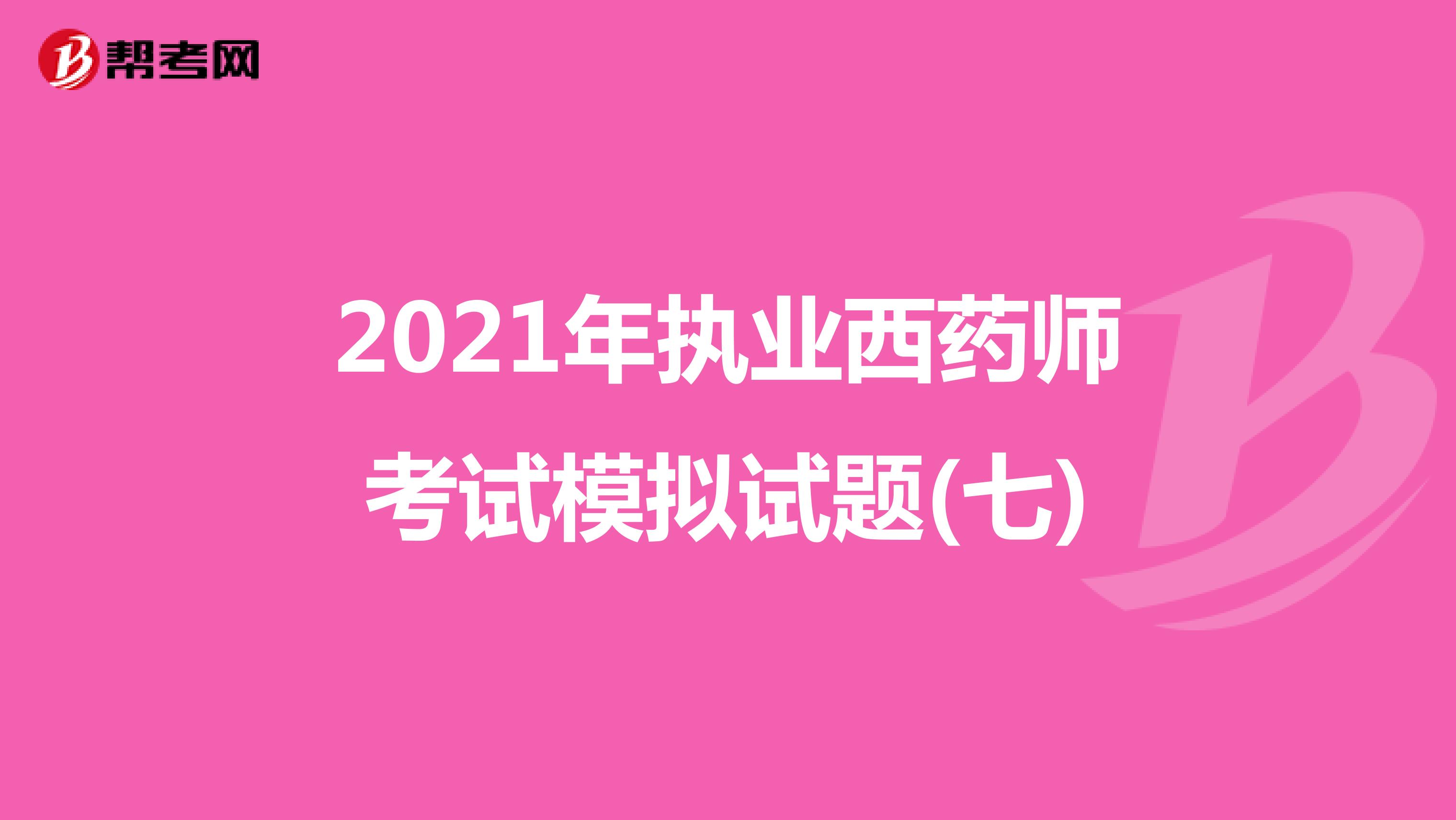 2021年执业西药师考试模拟试题(七)