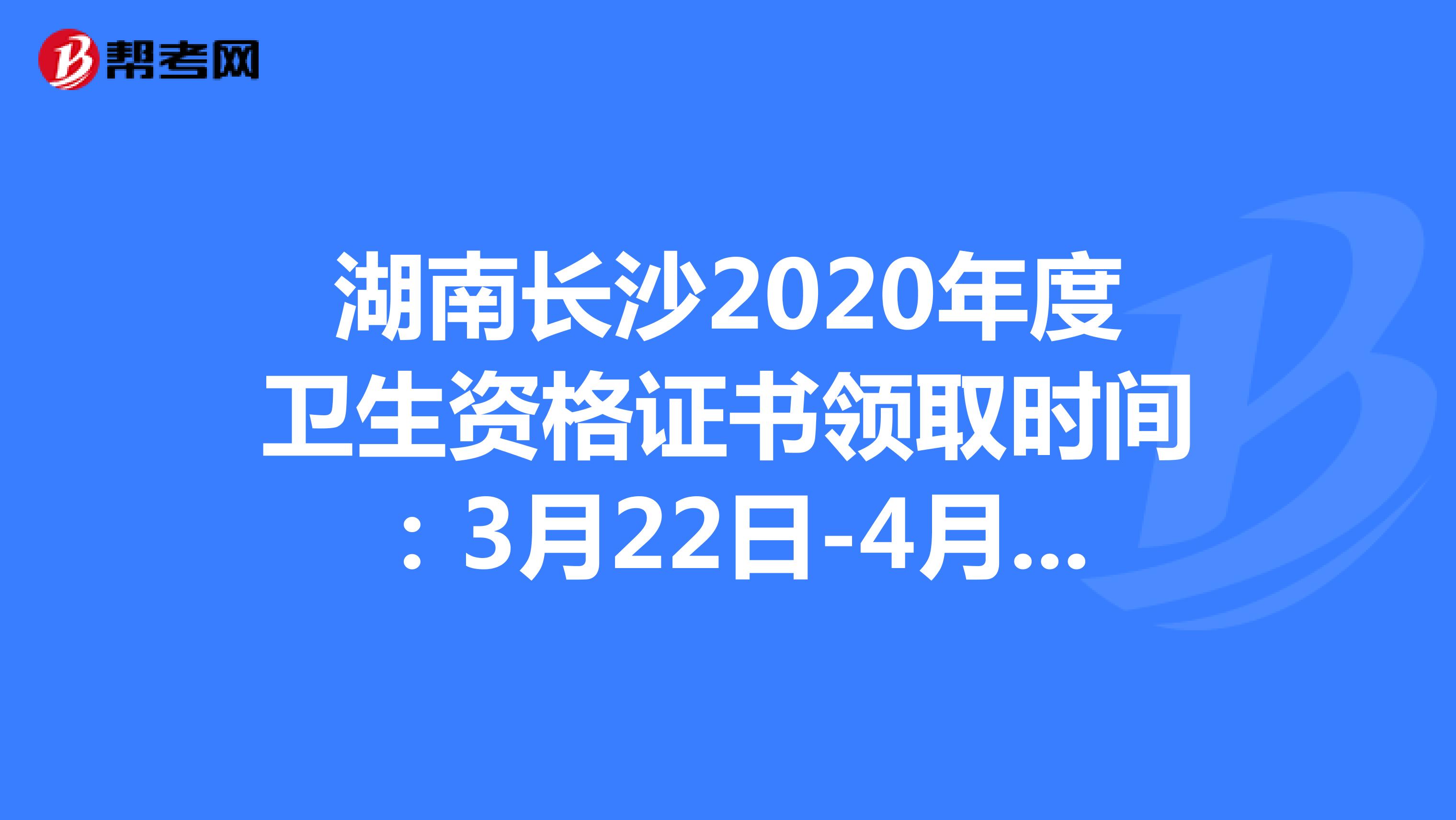湖南长沙2020年度卫生资格证书领取时间：3月22日-4月9日