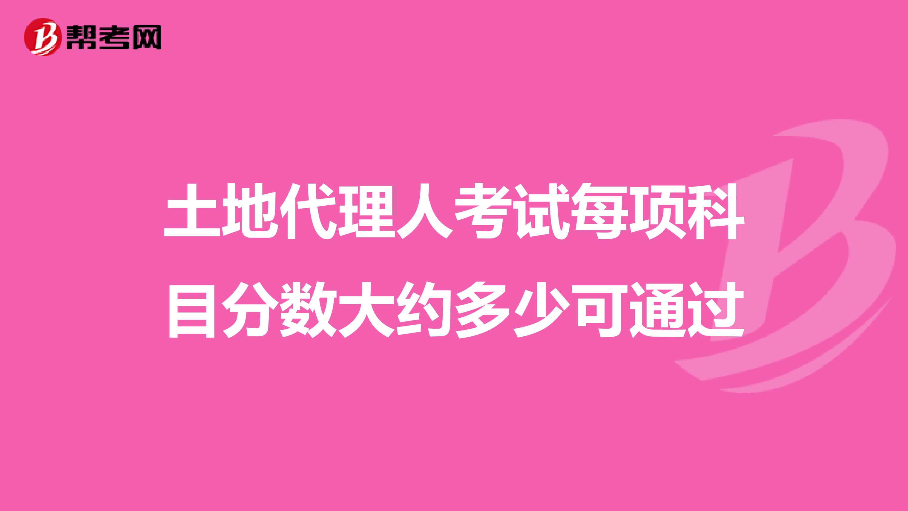 土地代理人考試每項(xiàng)科目分?jǐn)?shù)大約多少可通過