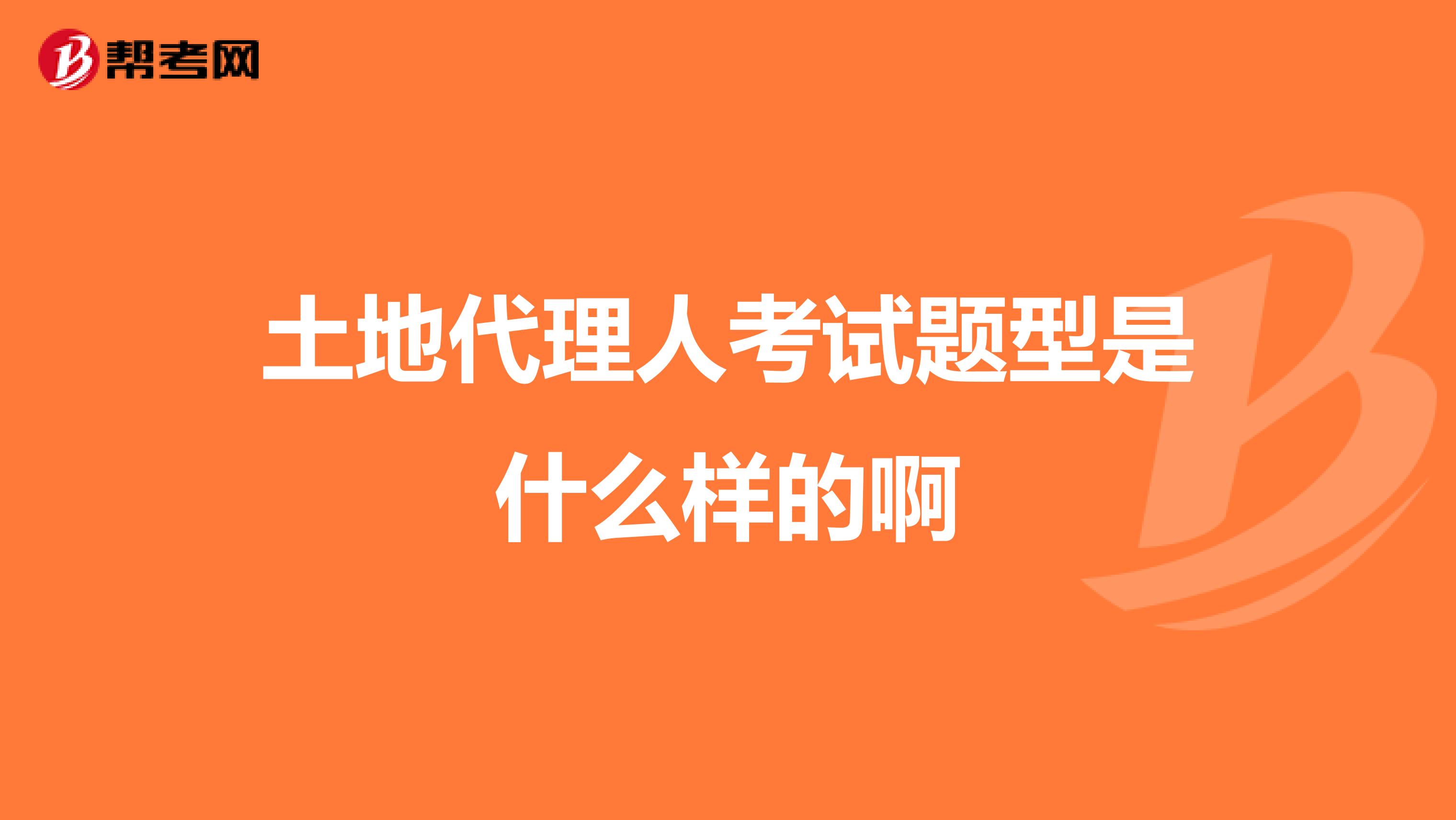 土地代理人考试题型是什么样的啊