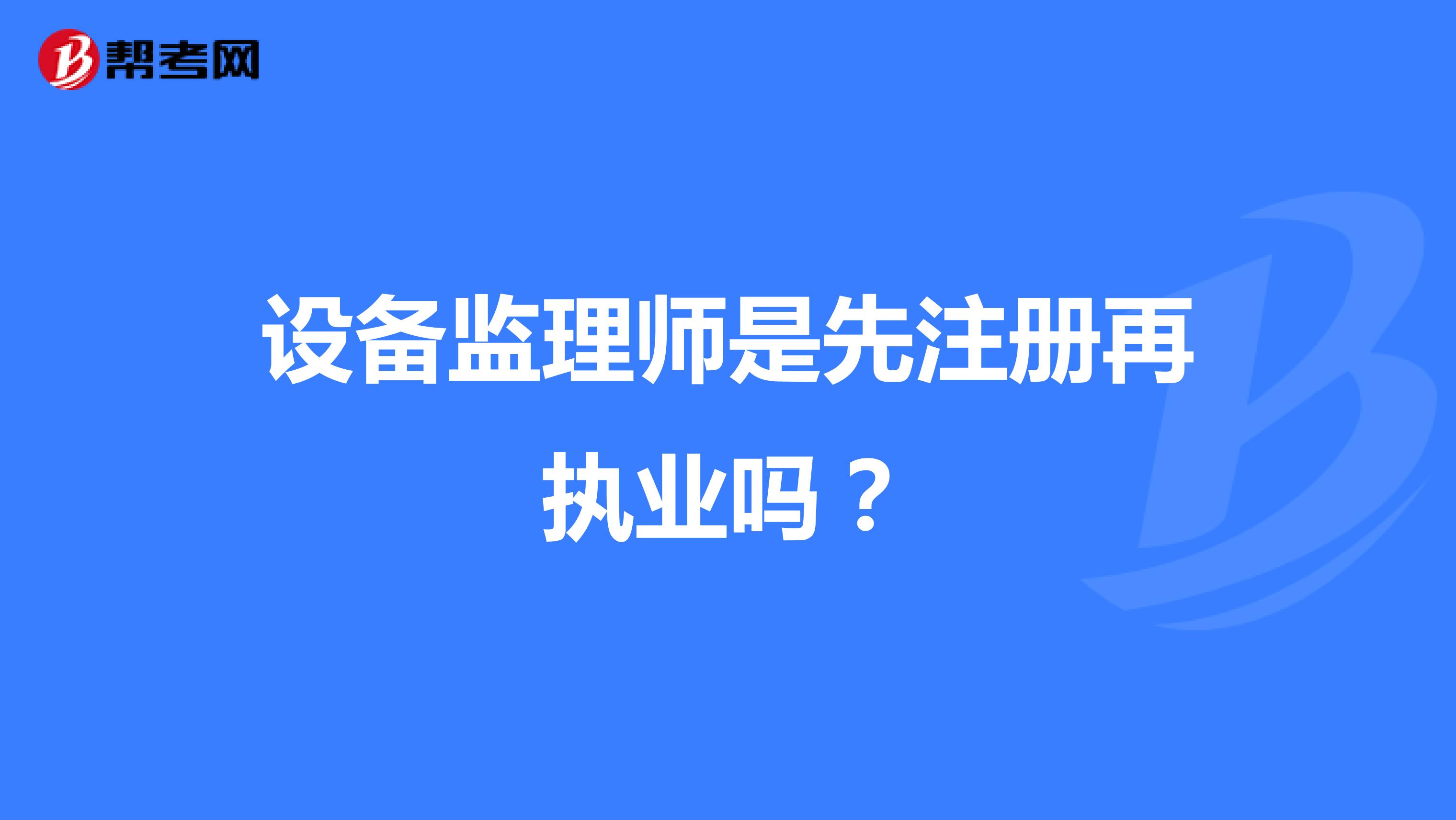 设备监理师是先注册再执业吗?