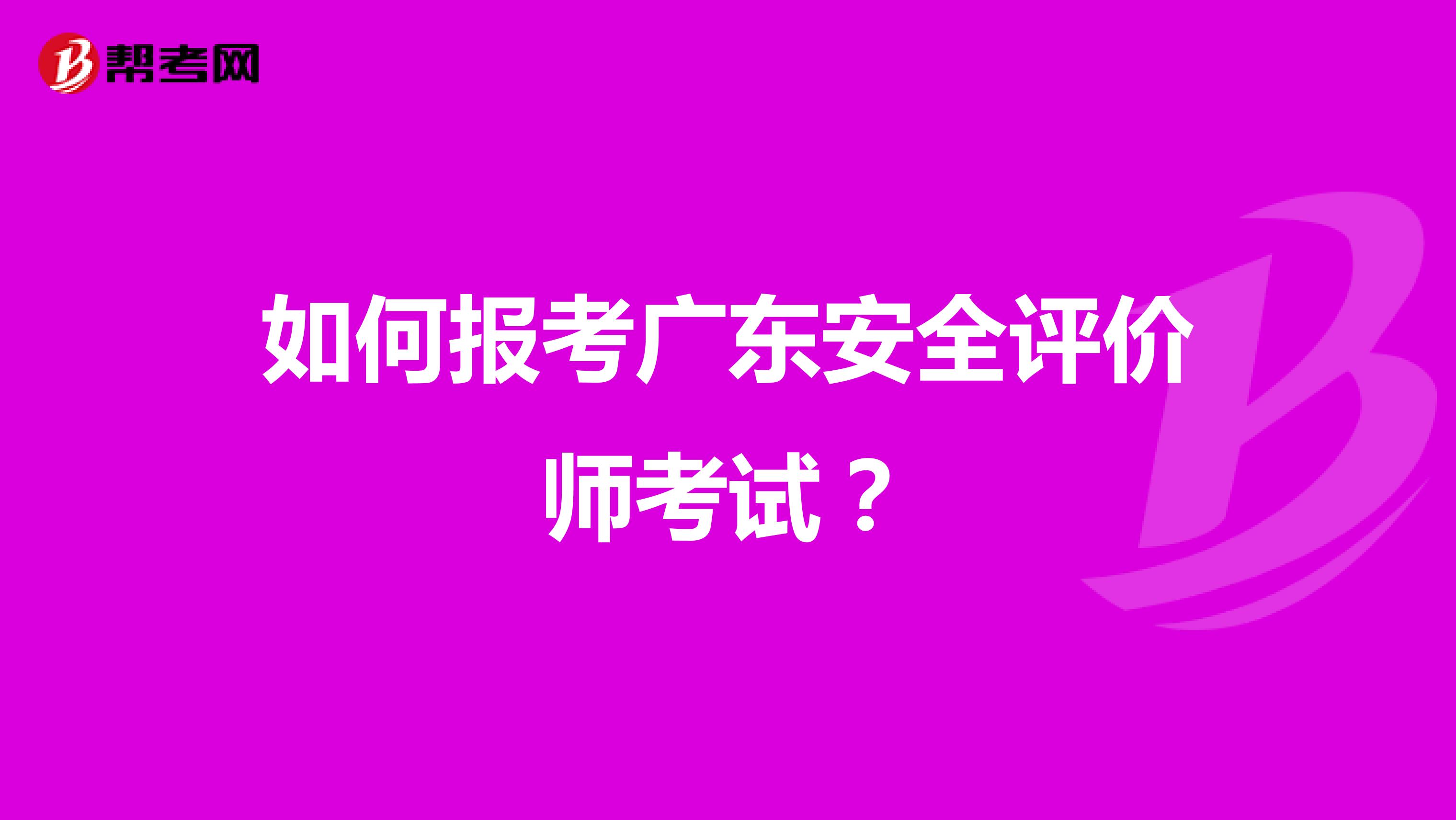 如何报考广东安全评价师考试?